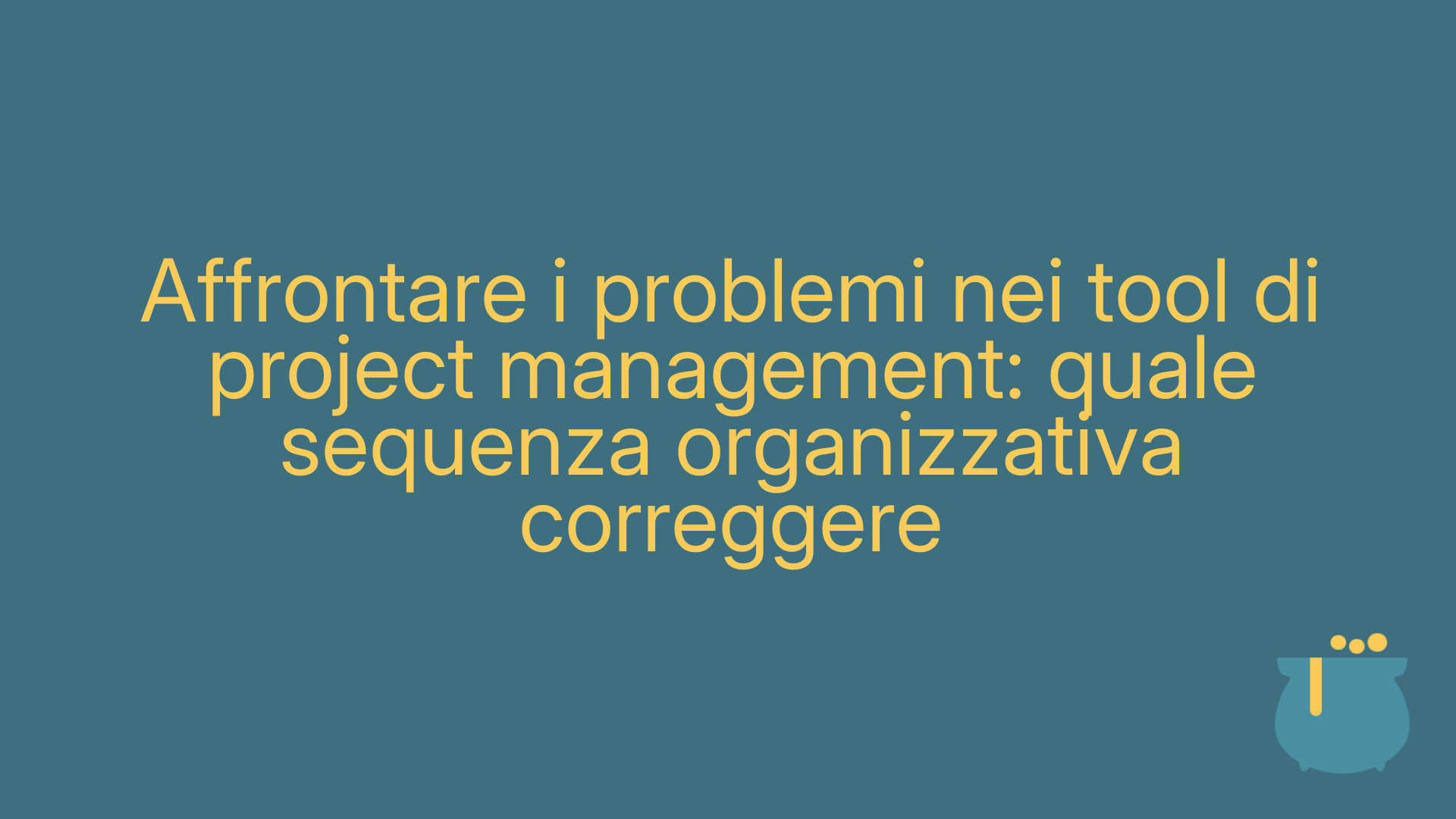 Affrontare i problemi nei tool di project management: quale sequenza organizzativa correggere