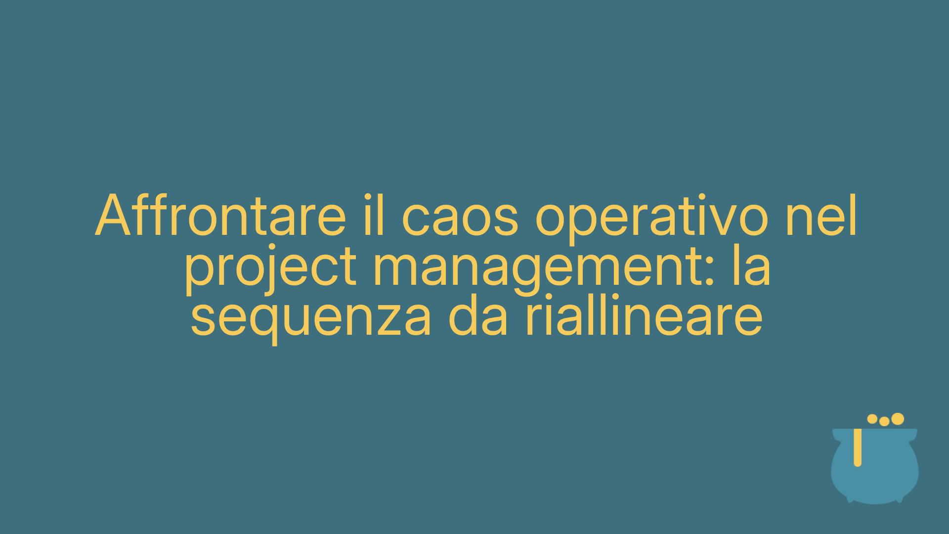Affrontare il caos operativo nel project management: la sequenza da riallineare