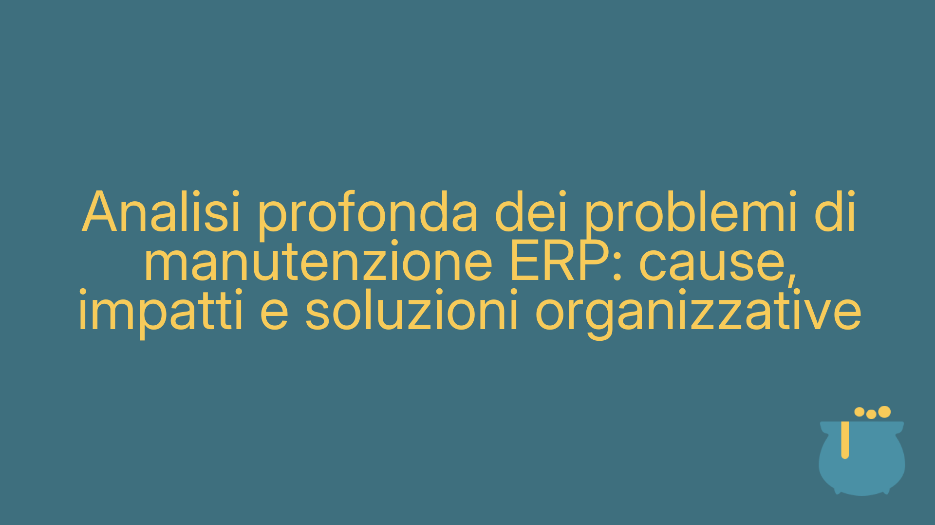Analisi profonda dei problemi di manutenzione ERP: cause, impatti e soluzioni organizzative