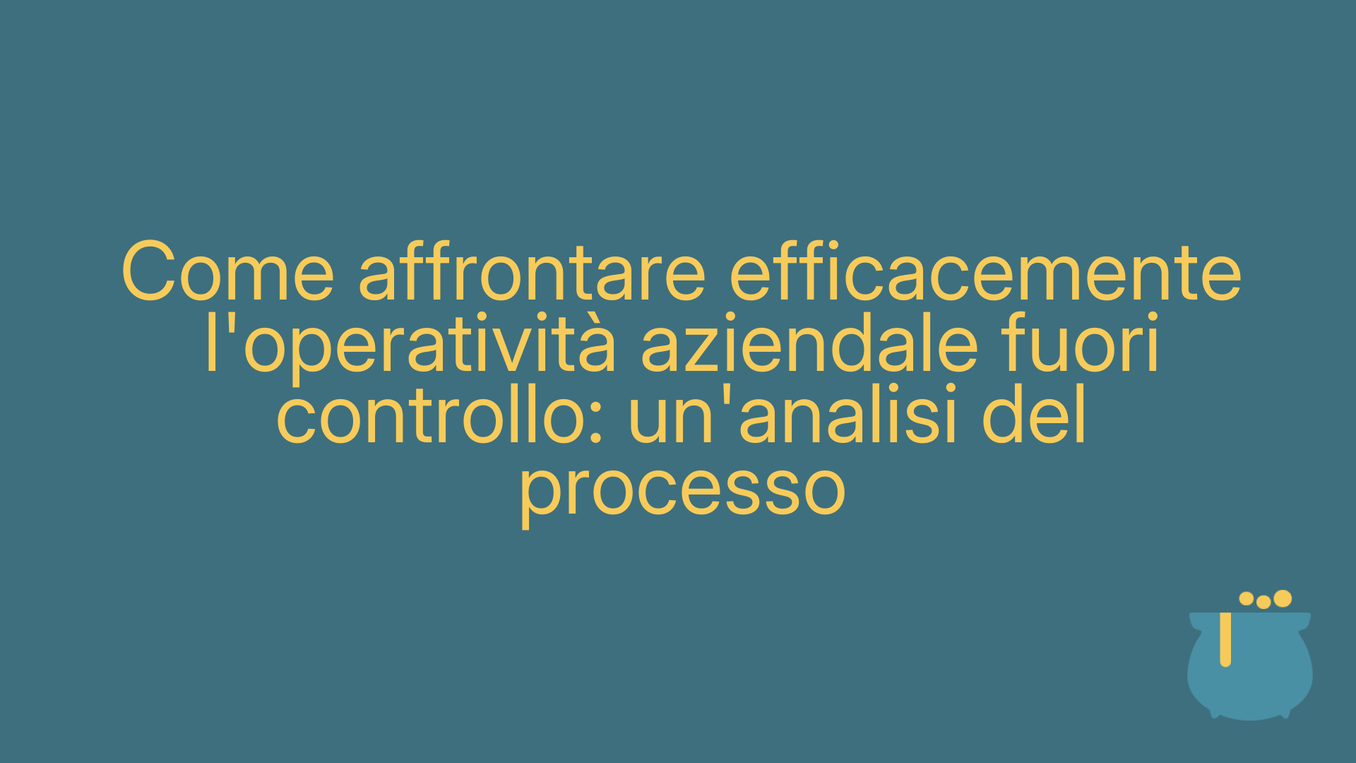 Come affrontare efficacemente l'operatività aziendale fuori controllo: un'analisi del processo