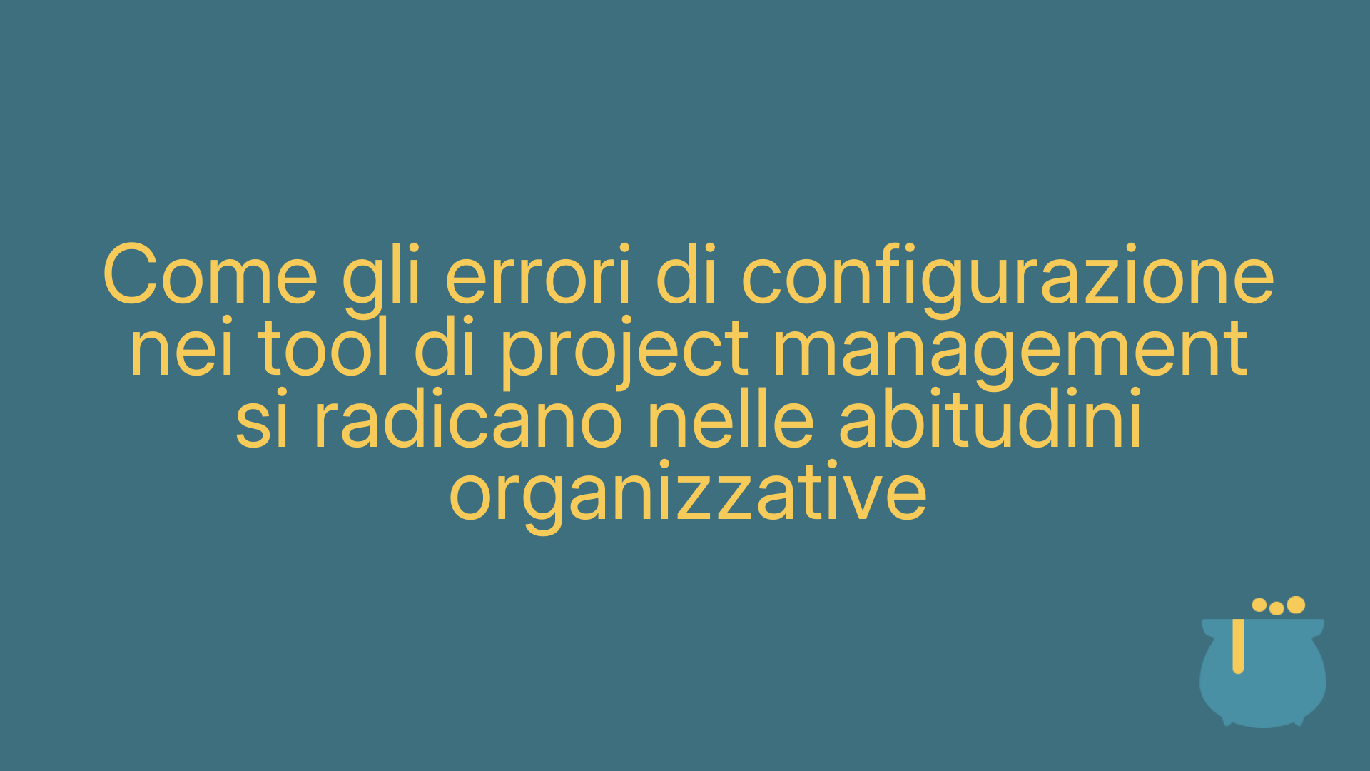 Come gli errori di configurazione nei tool di project management si radicano nelle abitudini organizzative