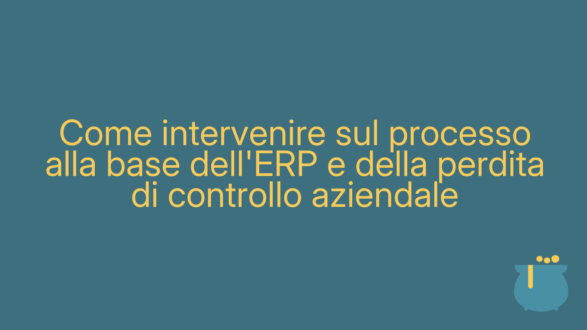 Come intervenire sul processo alla base dell'ERP e della perdita di controllo aziendale