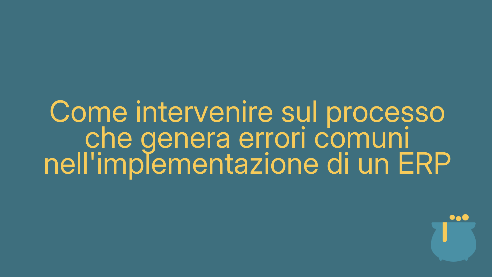 Come intervenire sul processo che genera errori comuni nell'implementazione di un ERP