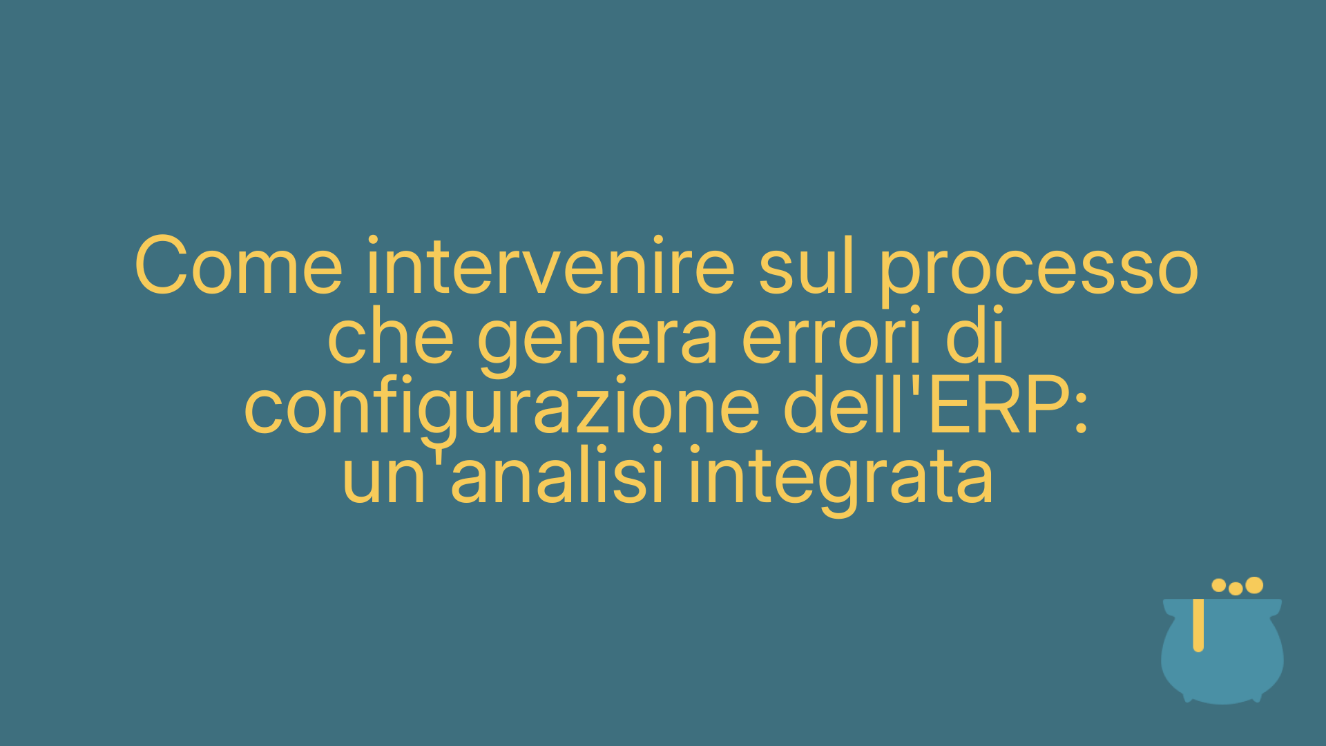 Come intervenire sul processo che genera errori di configurazione dell'ERP: un'analisi integrata