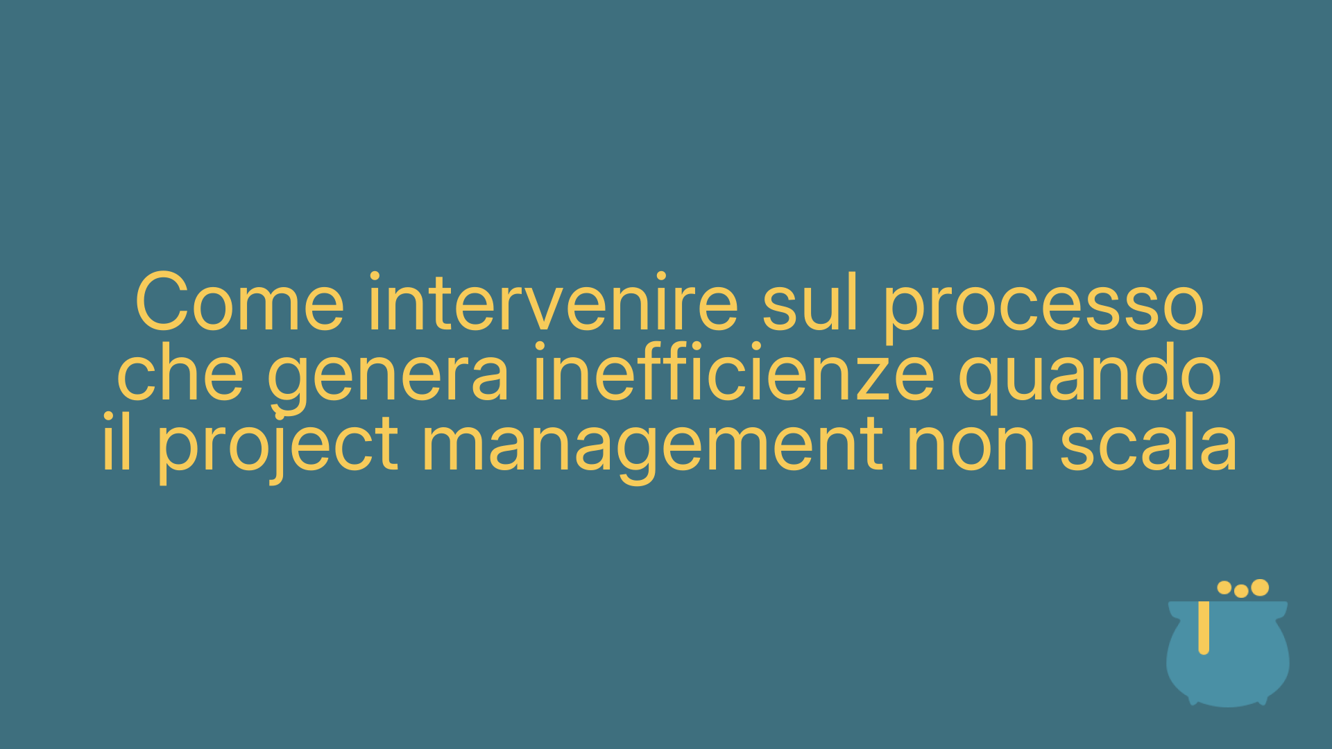 Come intervenire sul processo che genera inefficienze quando il project management non scala