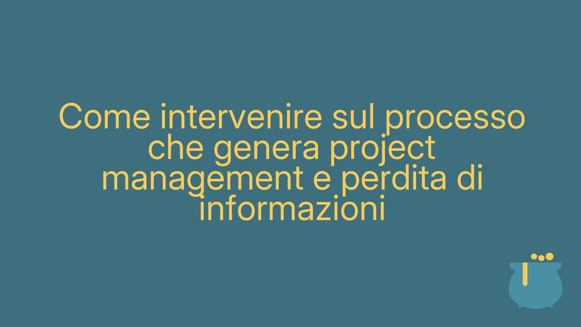Come intervenire sul processo che genera project management e perdita di informazioni