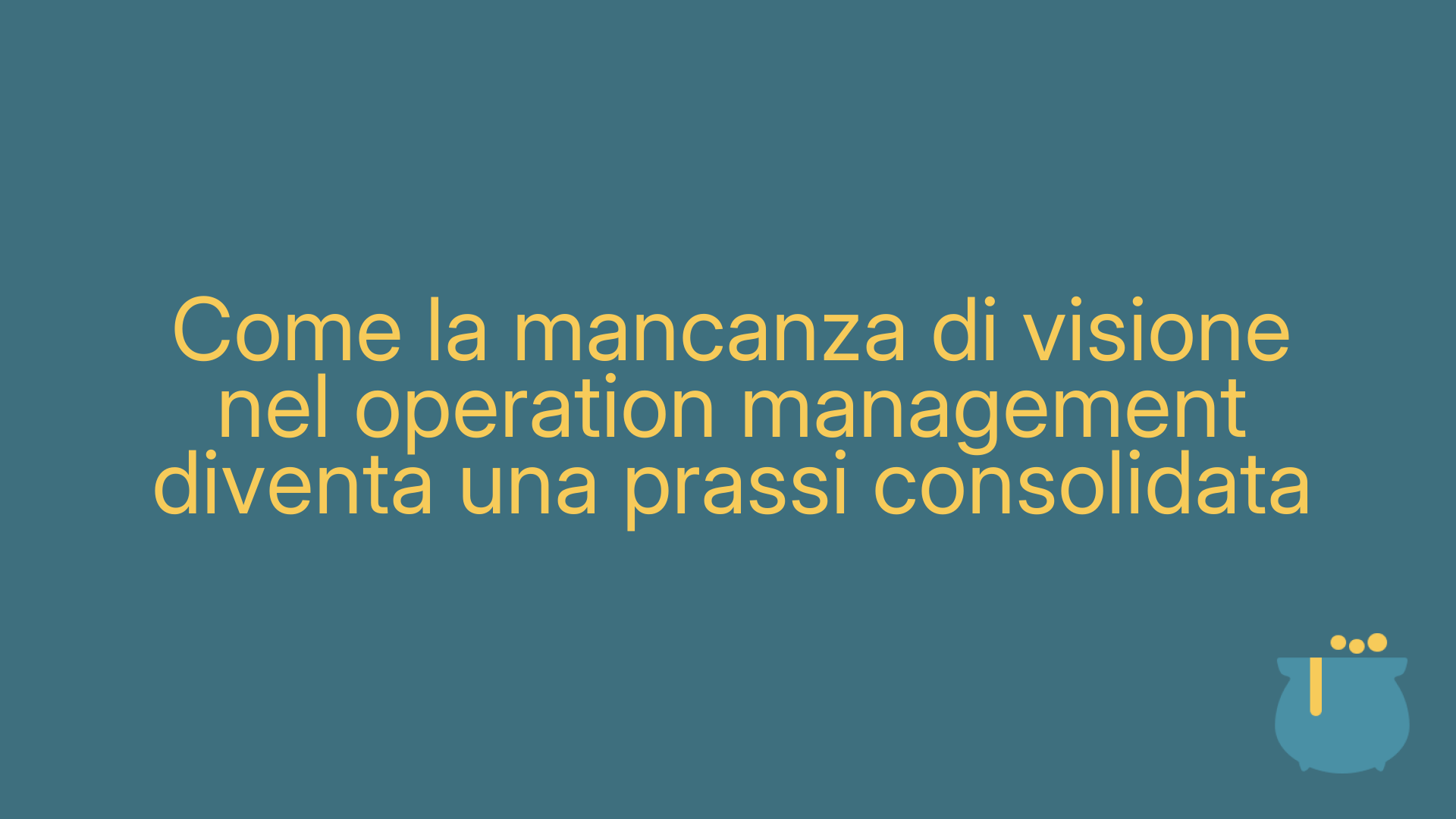 Come la mancanza di visione nel operation management diventa una prassi consolidata