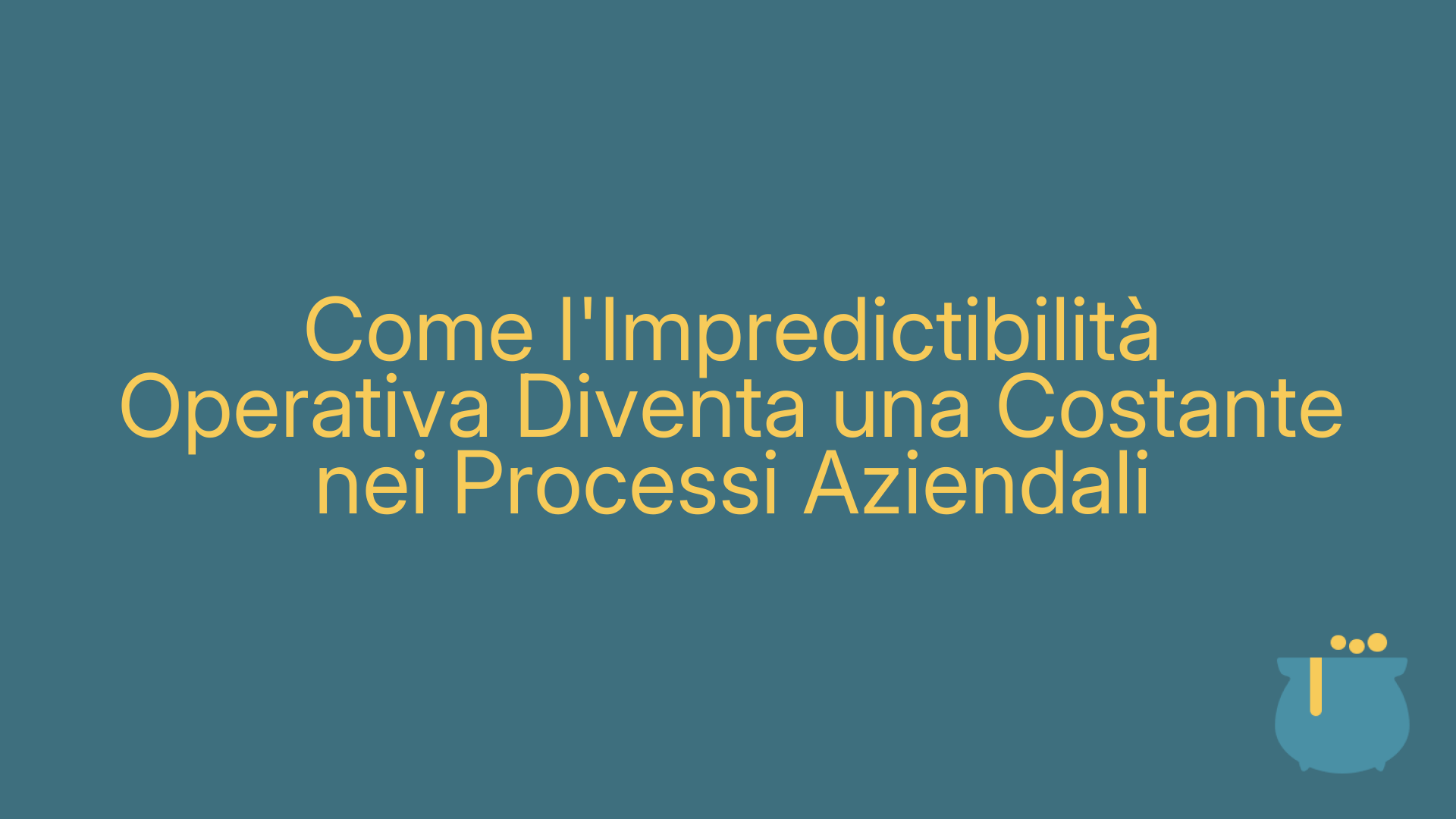 Come l'Impredictibilità Operativa Diventa una Costante nei Processi Aziendali