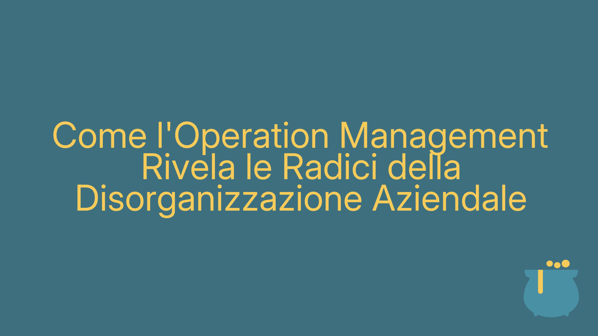 Come l'Operation Management Rivela le Radici della Disorganizzazione Aziendale