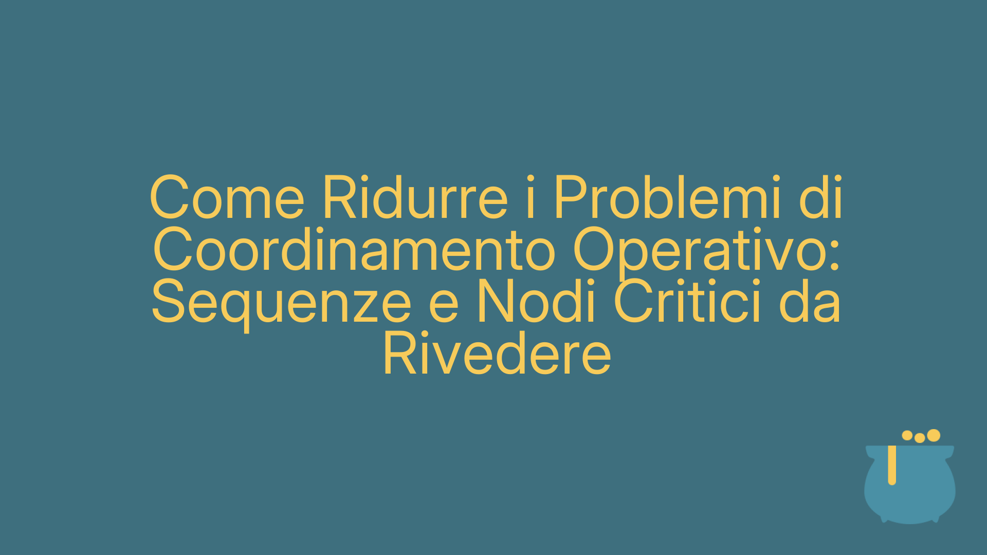 Come Ridurre i Problemi di Coordinamento Operativo: Sequenze e Nodi Critici da Rivedere