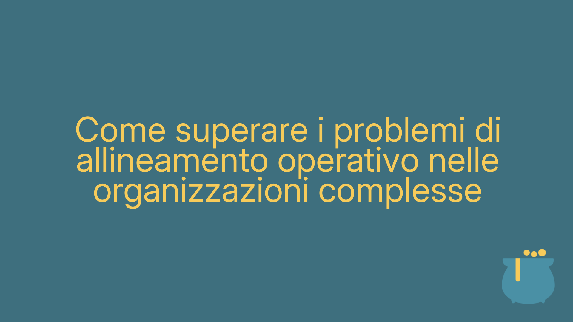 Come superare i problemi di allineamento operativo nelle organizzazioni complesse