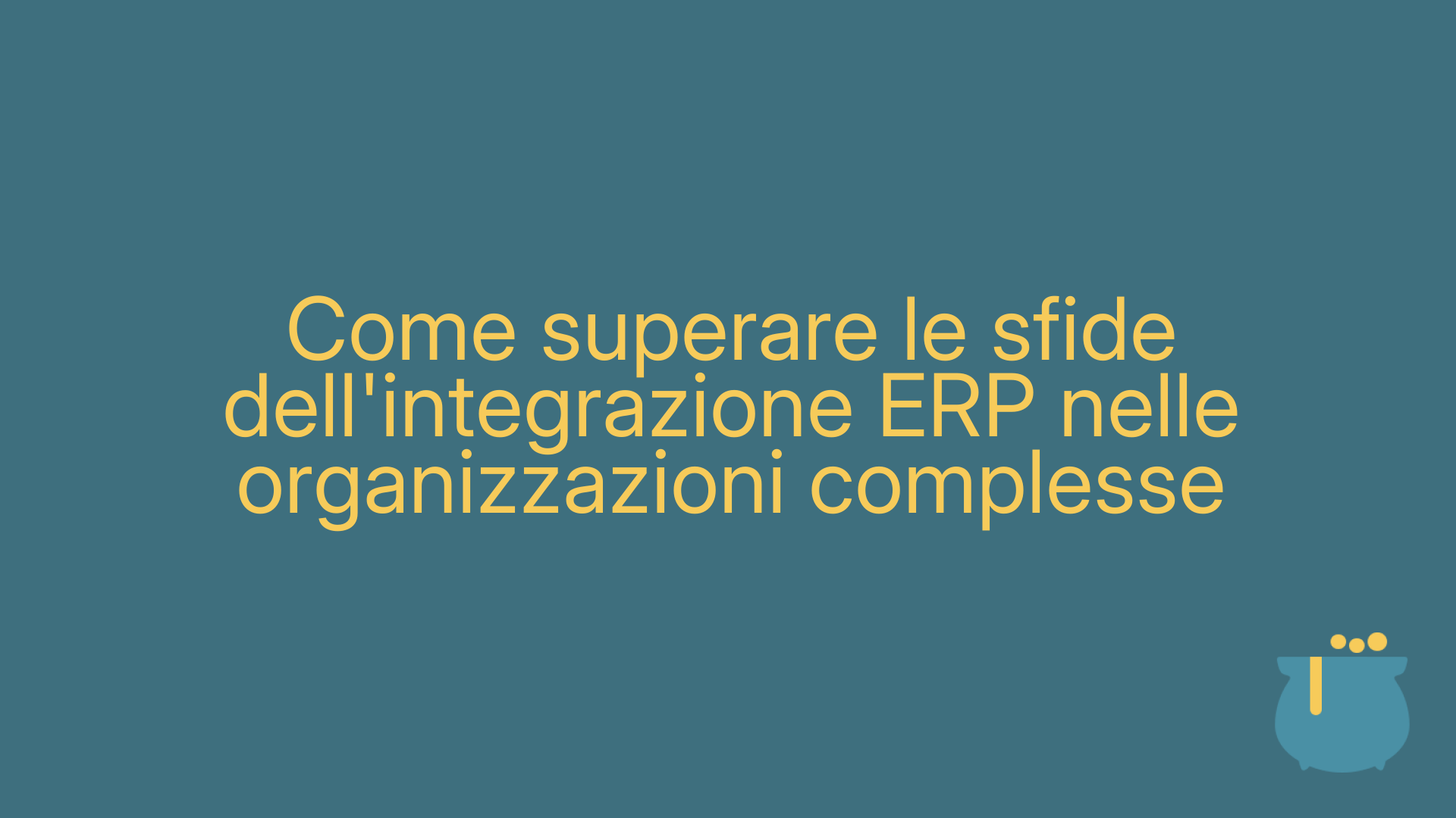 Come superare le sfide dell'integrazione ERP nelle organizzazioni complesse