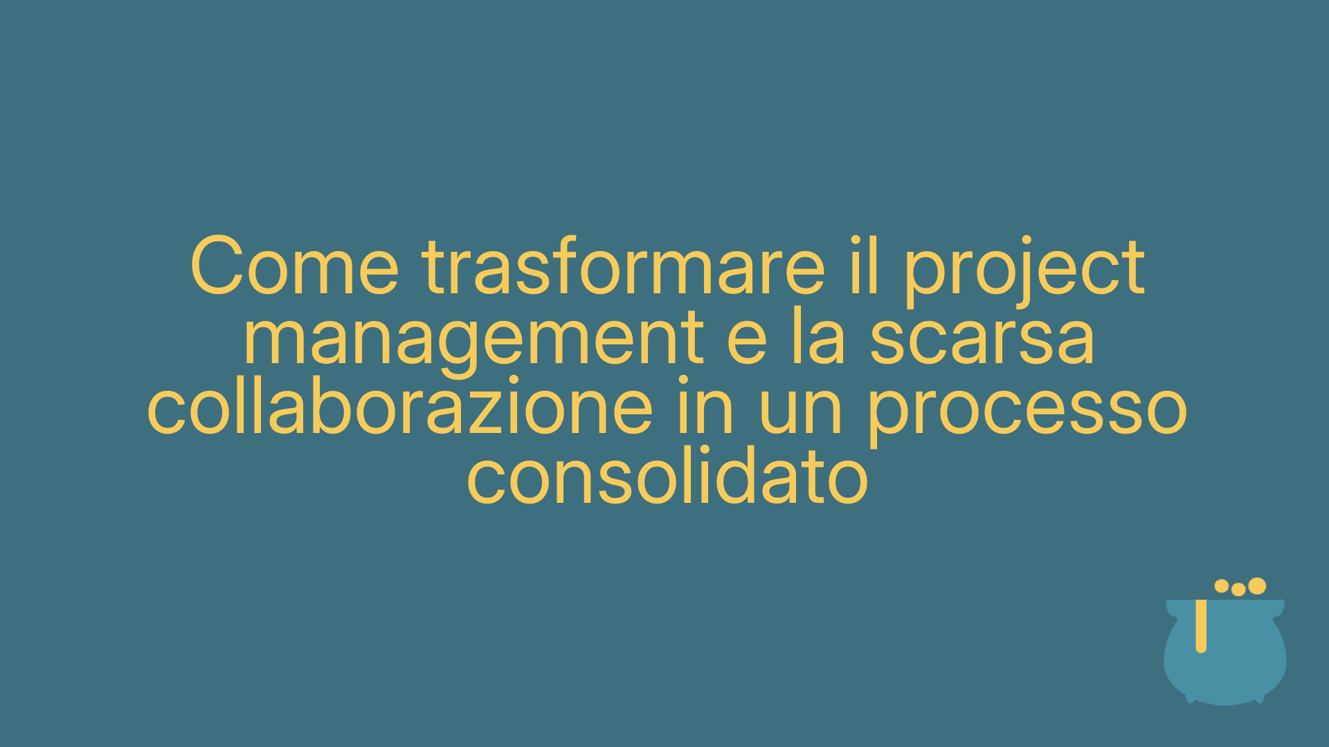 Come trasformare il project management e la scarsa collaborazione in un processo consolidato
