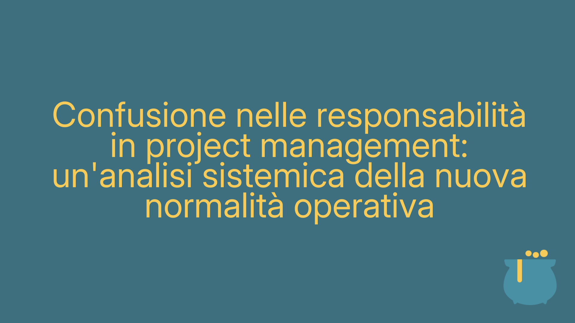 Confusione nelle responsabilità in project management: un'analisi sistemica della nuova normalità operativa