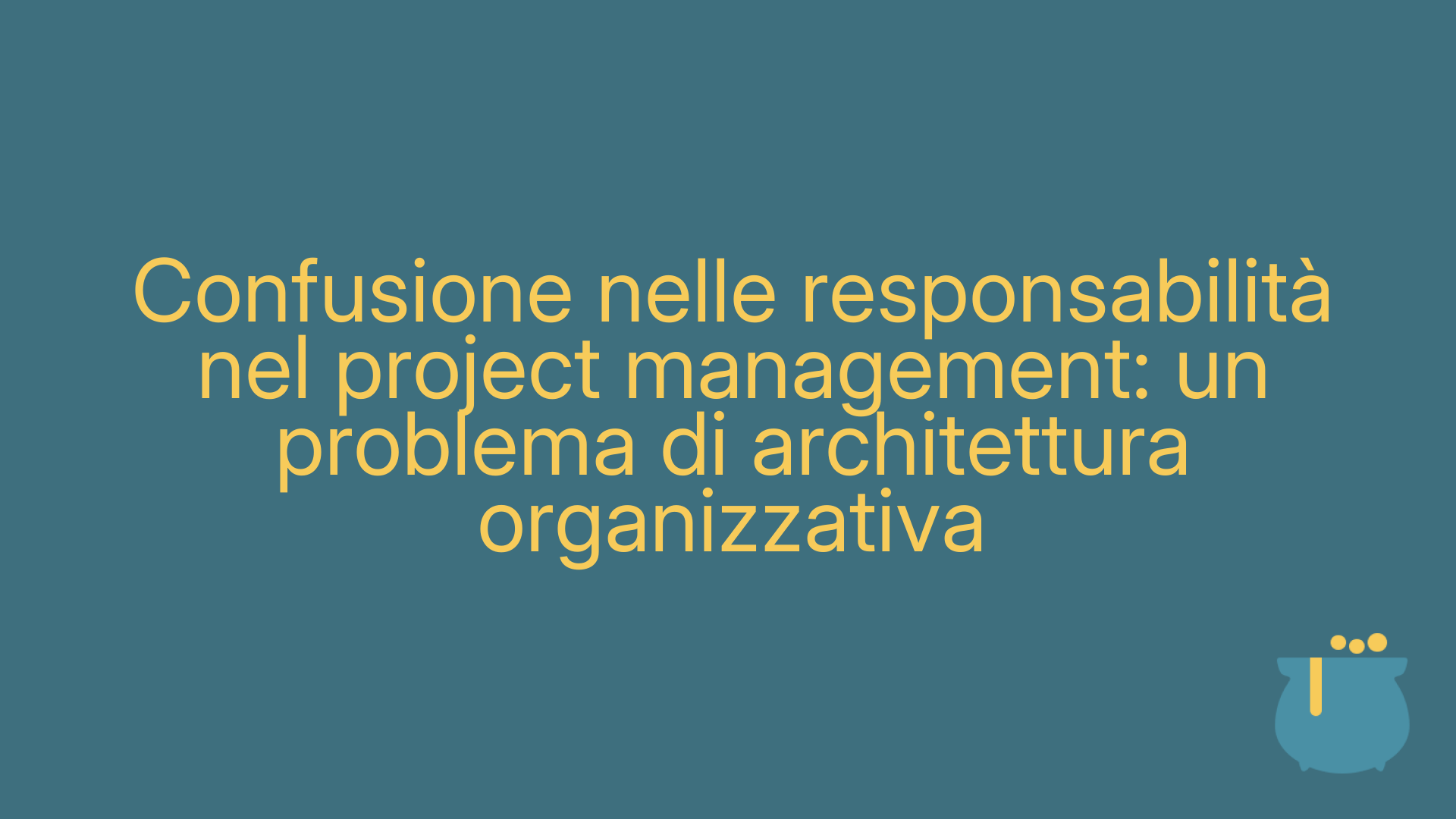 Confusione nelle responsabilità nel project management: un problema di architettura organizzativa
