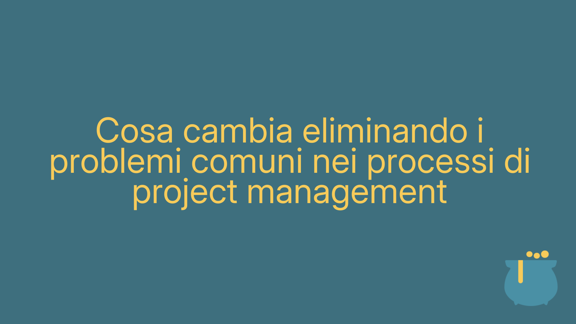 Cosa cambia eliminando i problemi comuni nei processi di project management