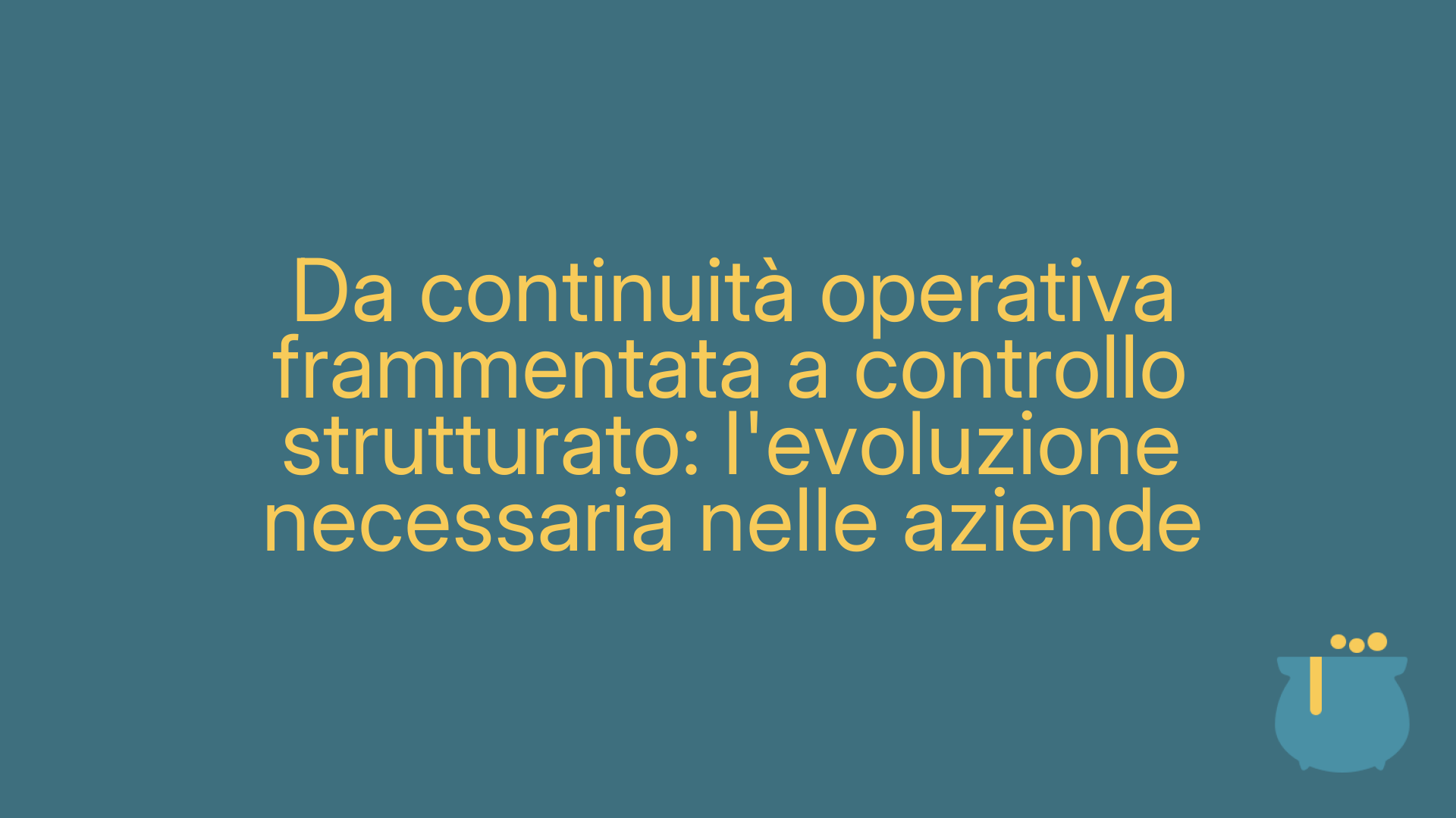 Da continuità operativa frammentata a controllo strutturato: l'evoluzione necessaria nelle aziende