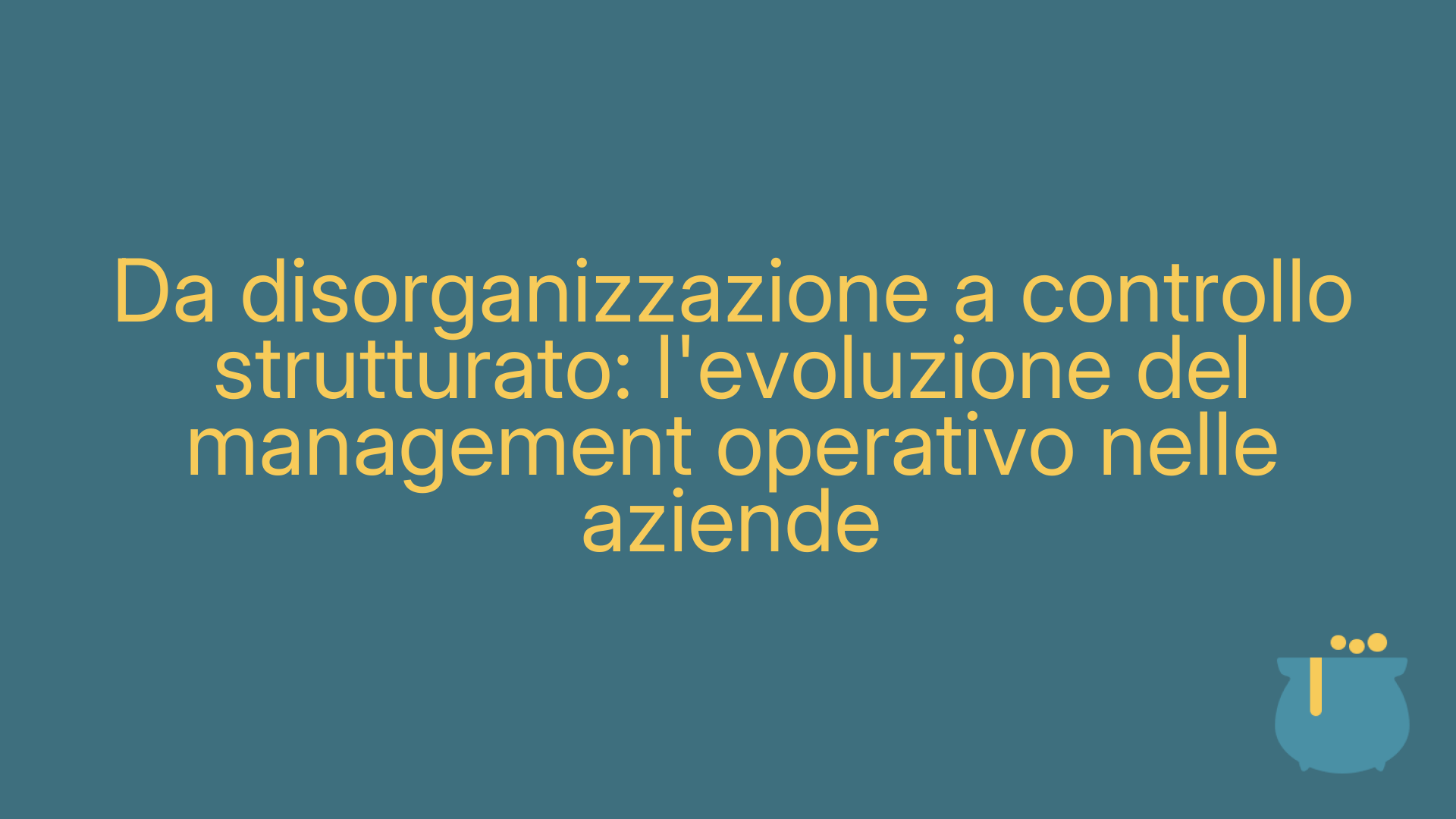 Da disorganizzazione a controllo strutturato: l'evoluzione del management operativo nelle aziende