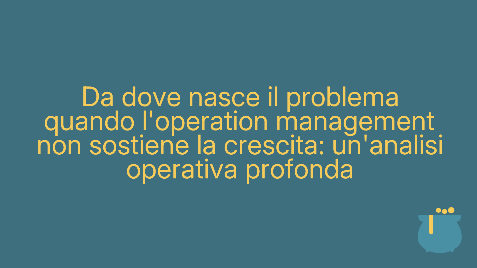 Da dove nasce il problema quando l'operation management non sostiene la crescita: un'analisi operativa profonda
