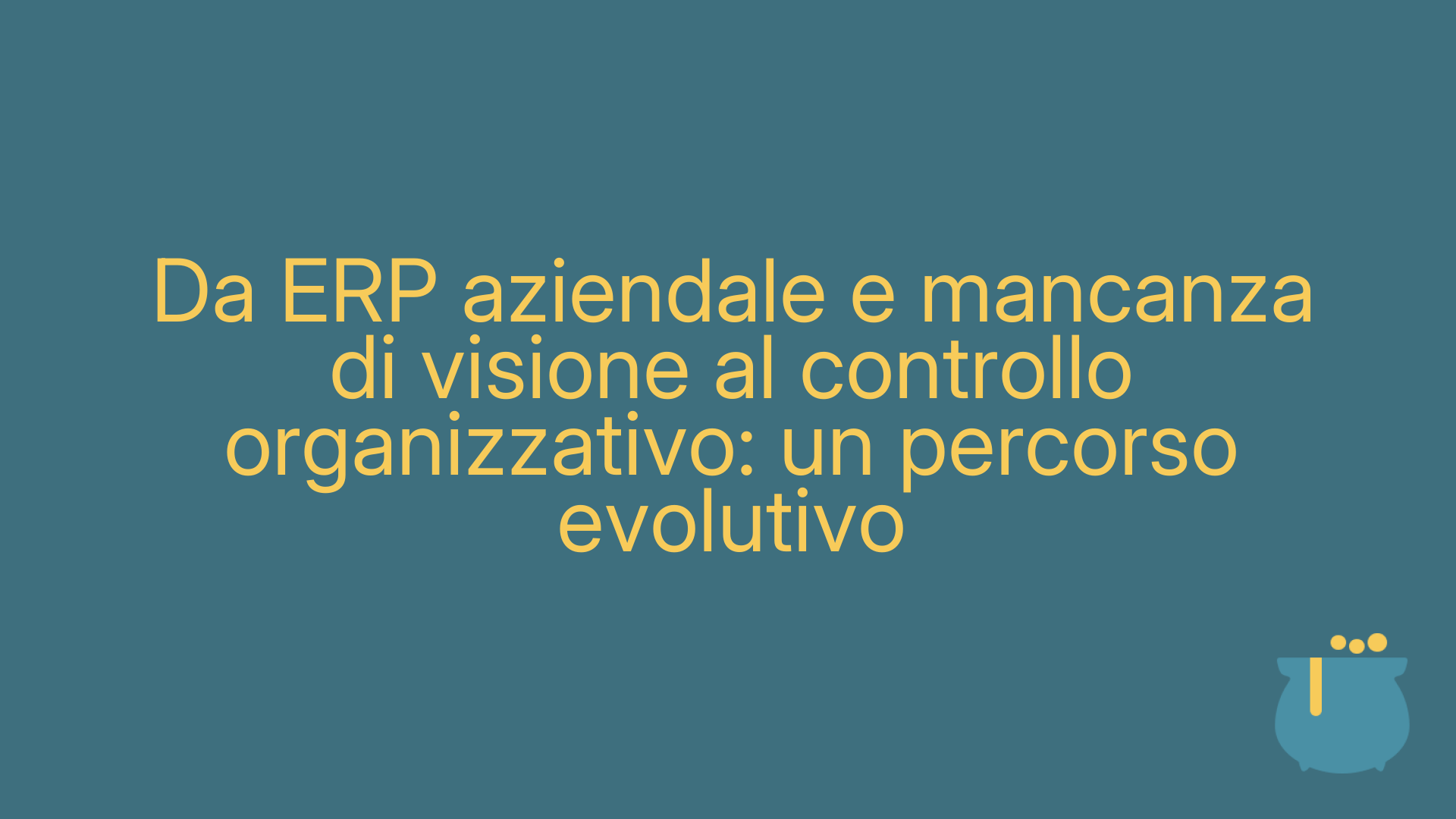 Da ERP aziendale e mancanza di visione al controllo organizzativo: un percorso evolutivo