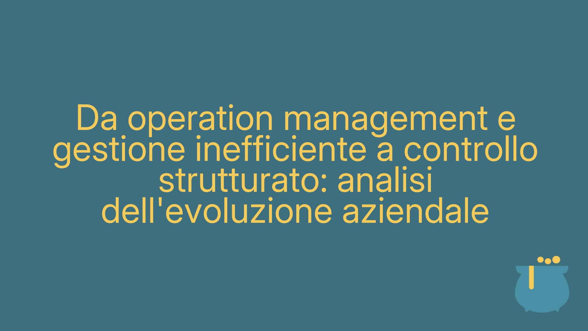 Da operation management e gestione inefficiente a controllo strutturato: analisi dell'evoluzione aziendale