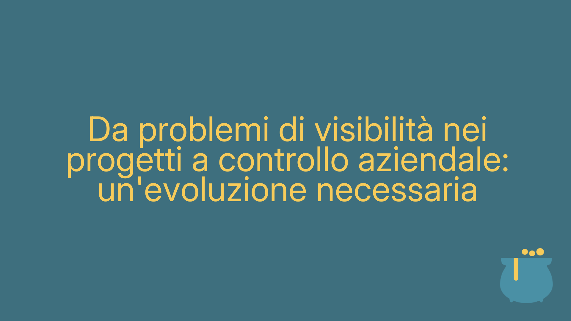 Da problemi di visibilità nei progetti a controllo aziendale: un'evoluzione necessaria
