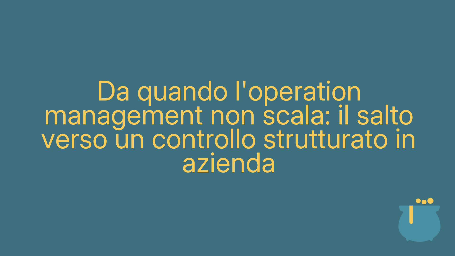 Da quando l'operation management non scala: il salto verso un controllo strutturato in azienda