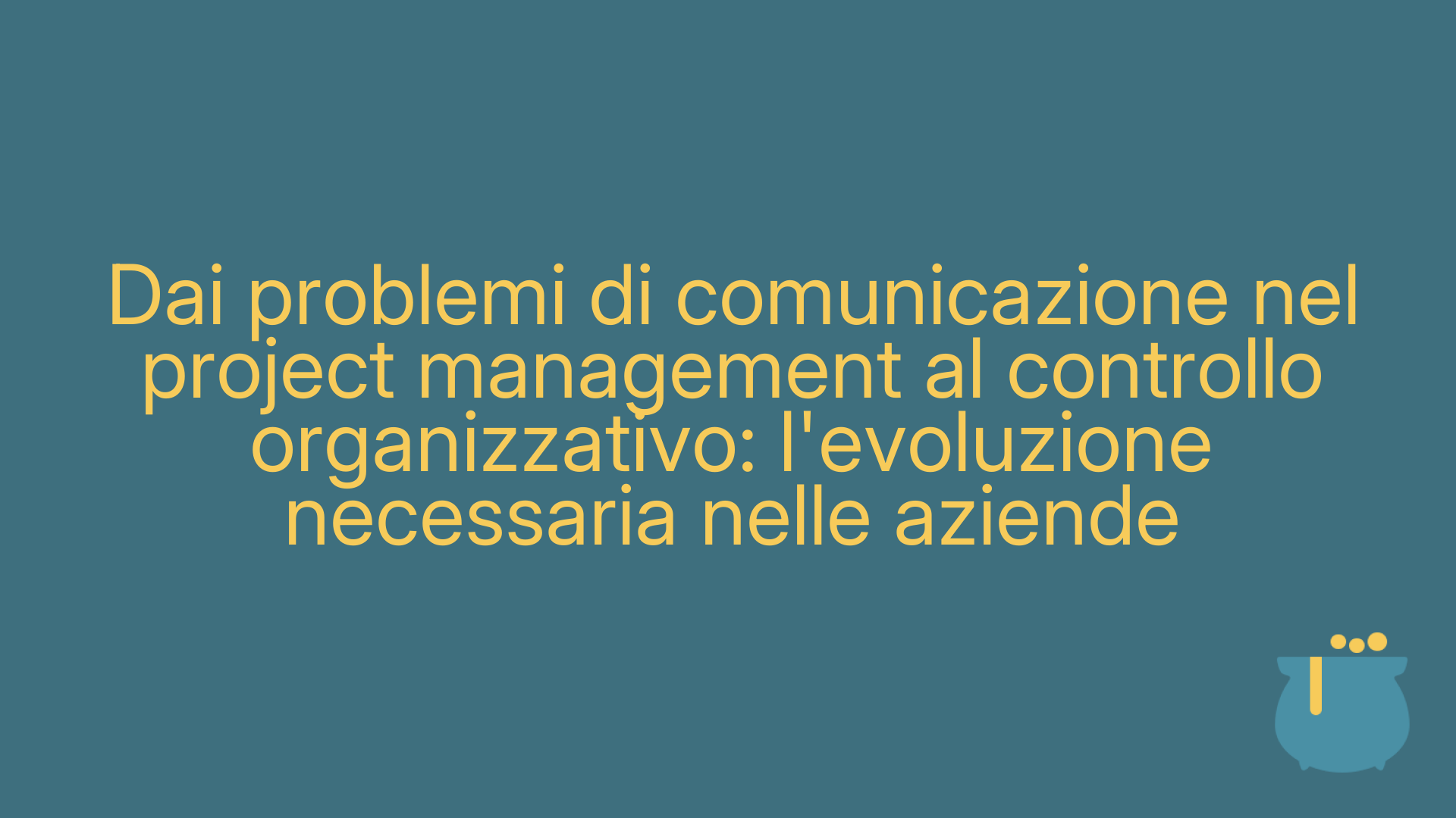 Dai problemi di comunicazione nel project management al controllo organizzativo: l'evoluzione necessaria nelle aziende