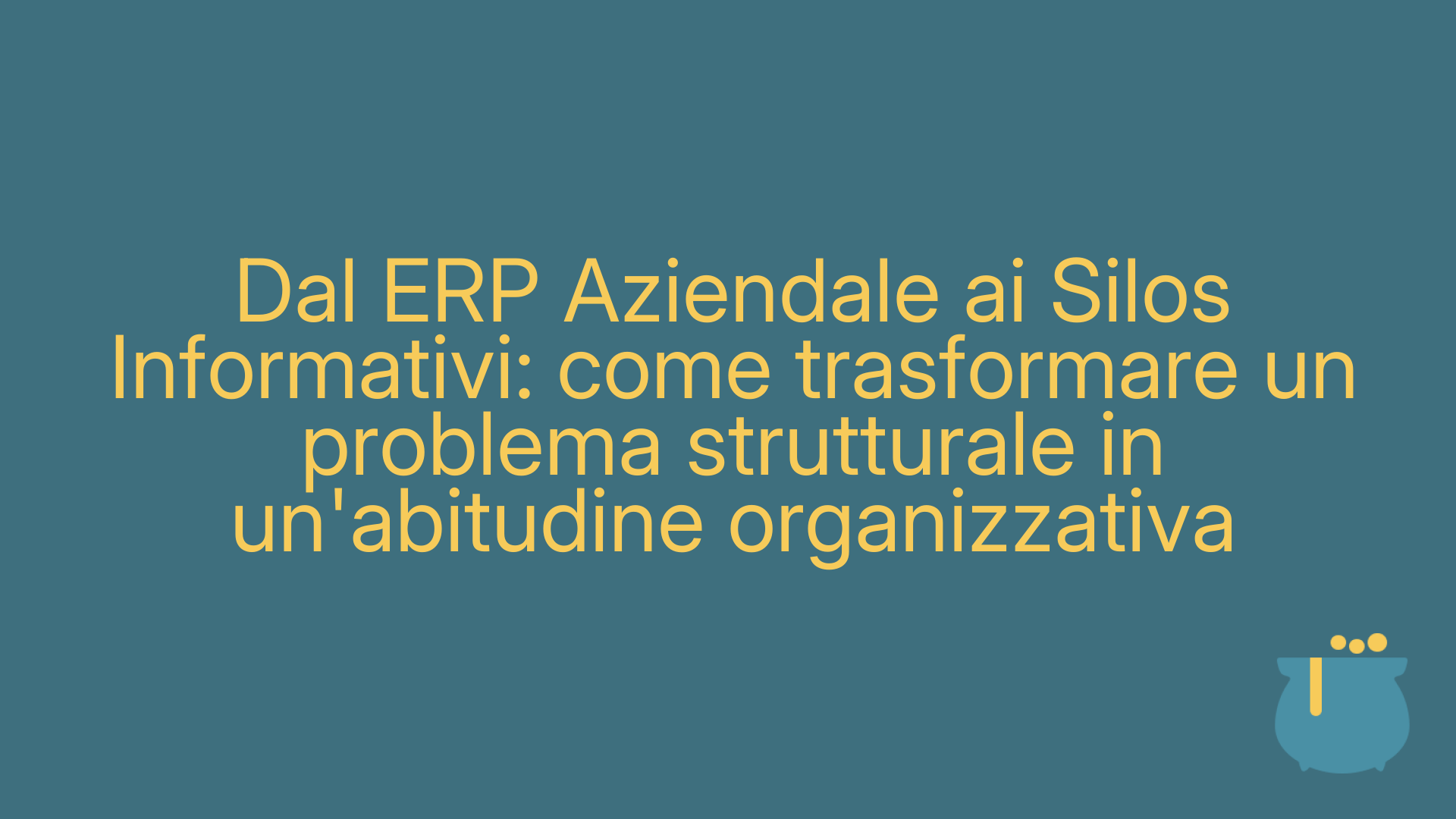 Dal ERP Aziendale ai Silos Informativi: come trasformare un problema strutturale in un'abitudine organizzativa