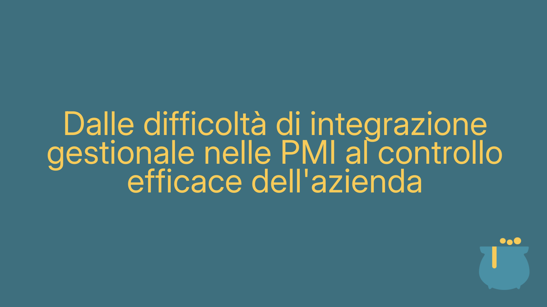 Dalle difficoltà di integrazione gestionale nelle PMI al controllo efficace dell'azienda