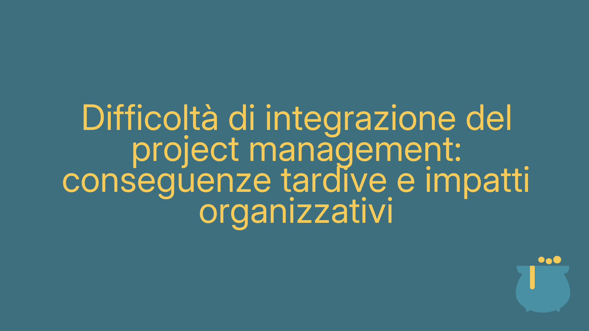 Difficoltà di integrazione del project management: conseguenze tardive e impatti organizzativi