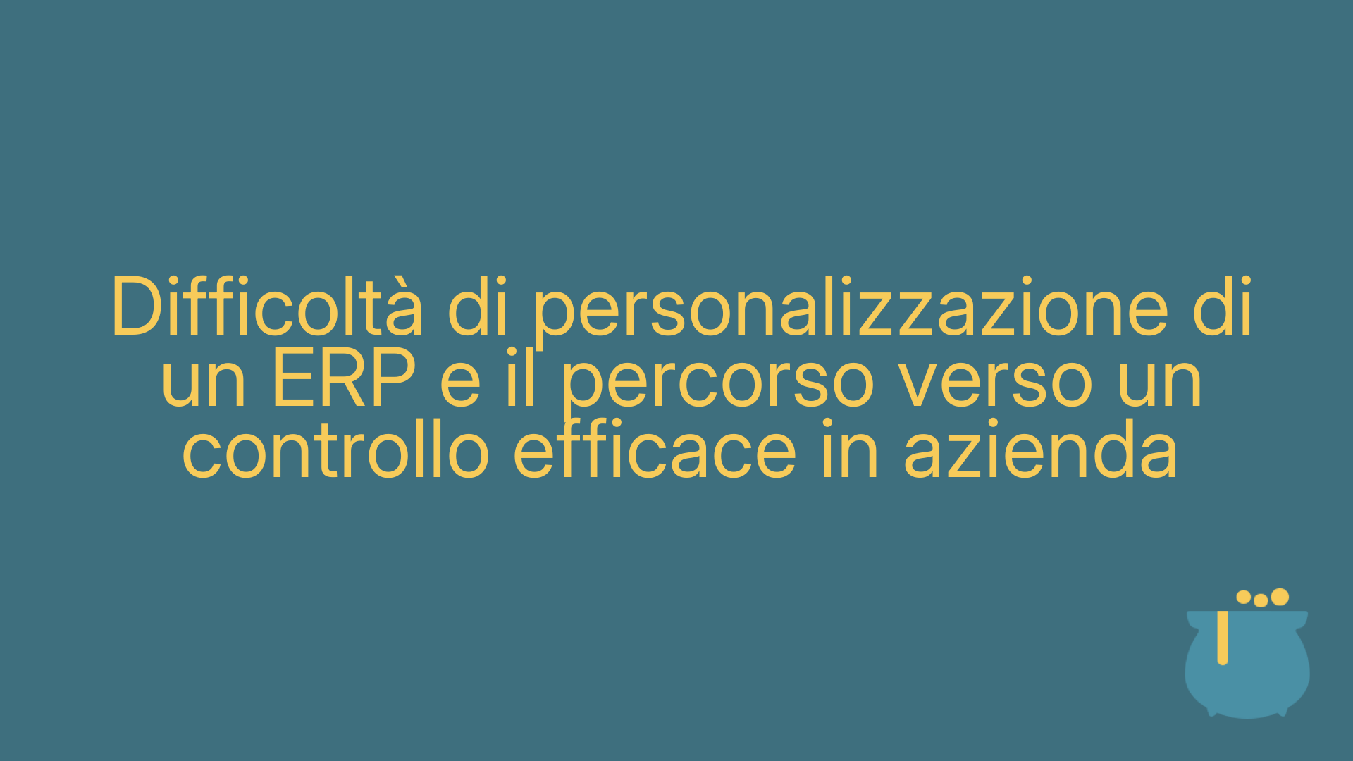 Difficoltà di personalizzazione di un ERP e il percorso verso un controllo efficace in azienda