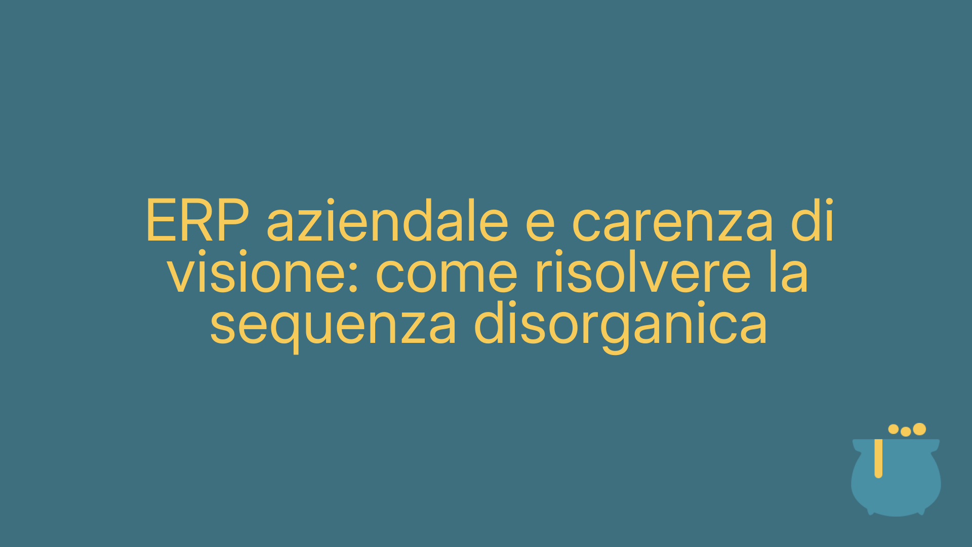 ERP aziendale e carenza di visione: come risolvere la sequenza disorganica