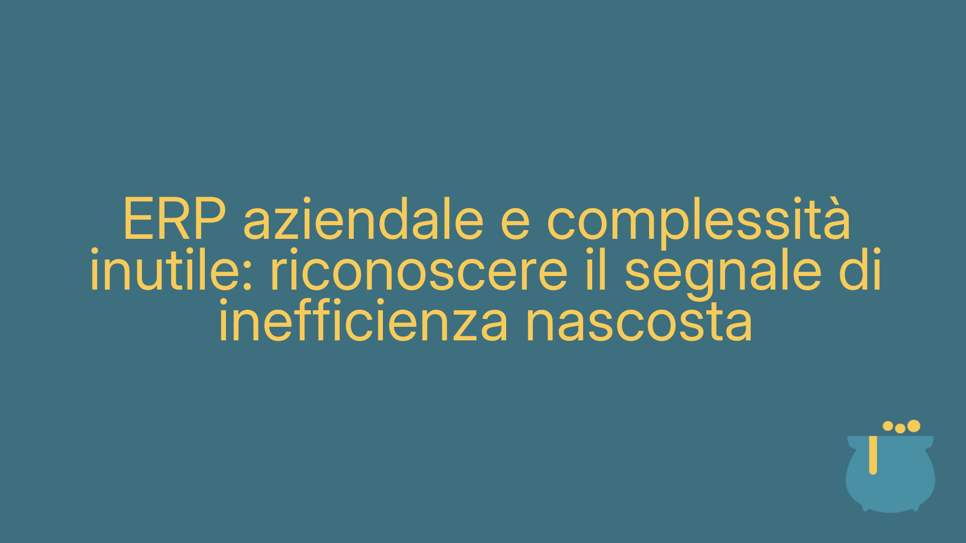 ERP aziendale e complessità inutile: riconoscere il segnale di inefficienza nascosta
