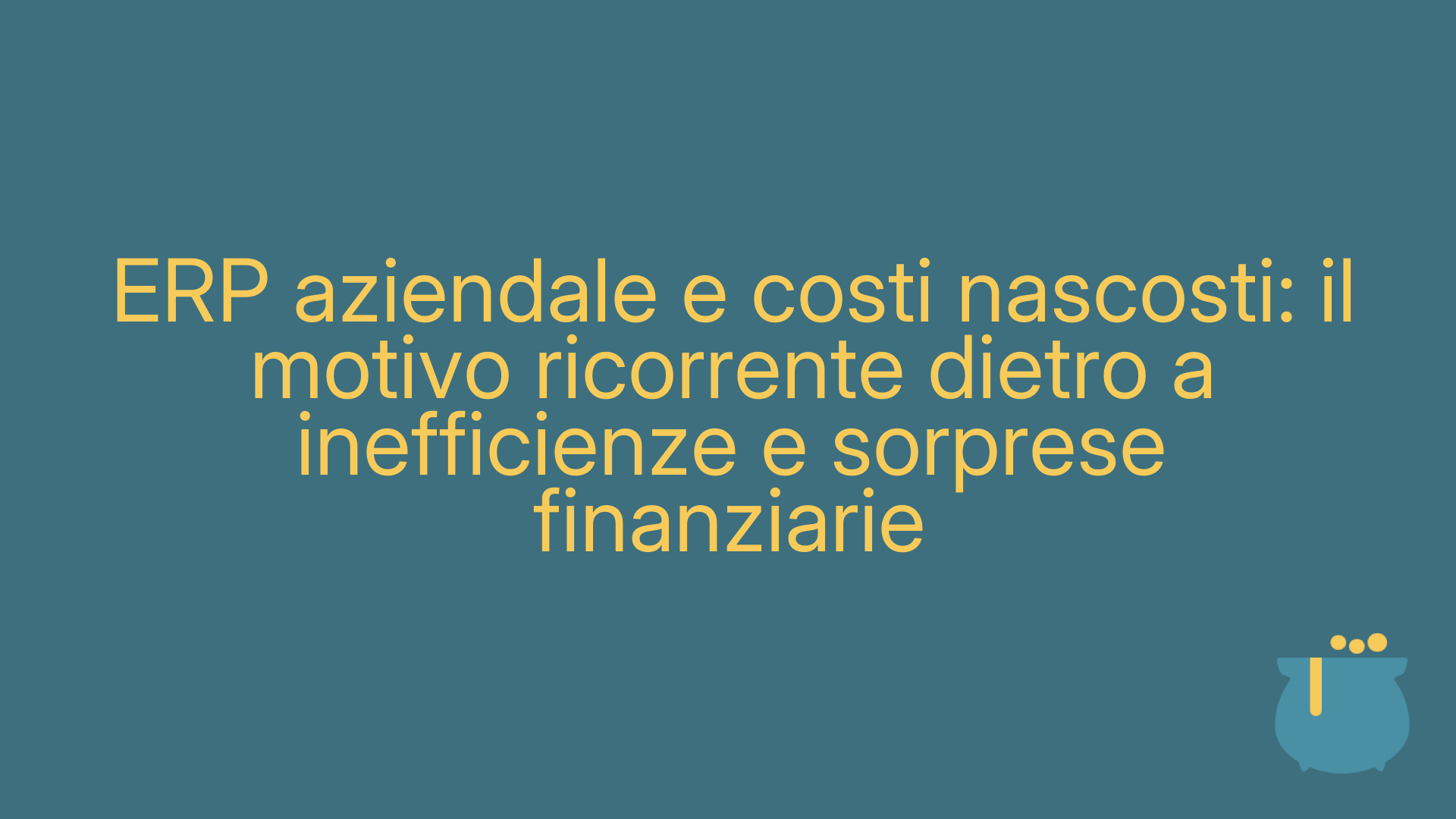 ERP aziendale e costi nascosti: il motivo ricorrente dietro a inefficienze e sorprese finanziarie
