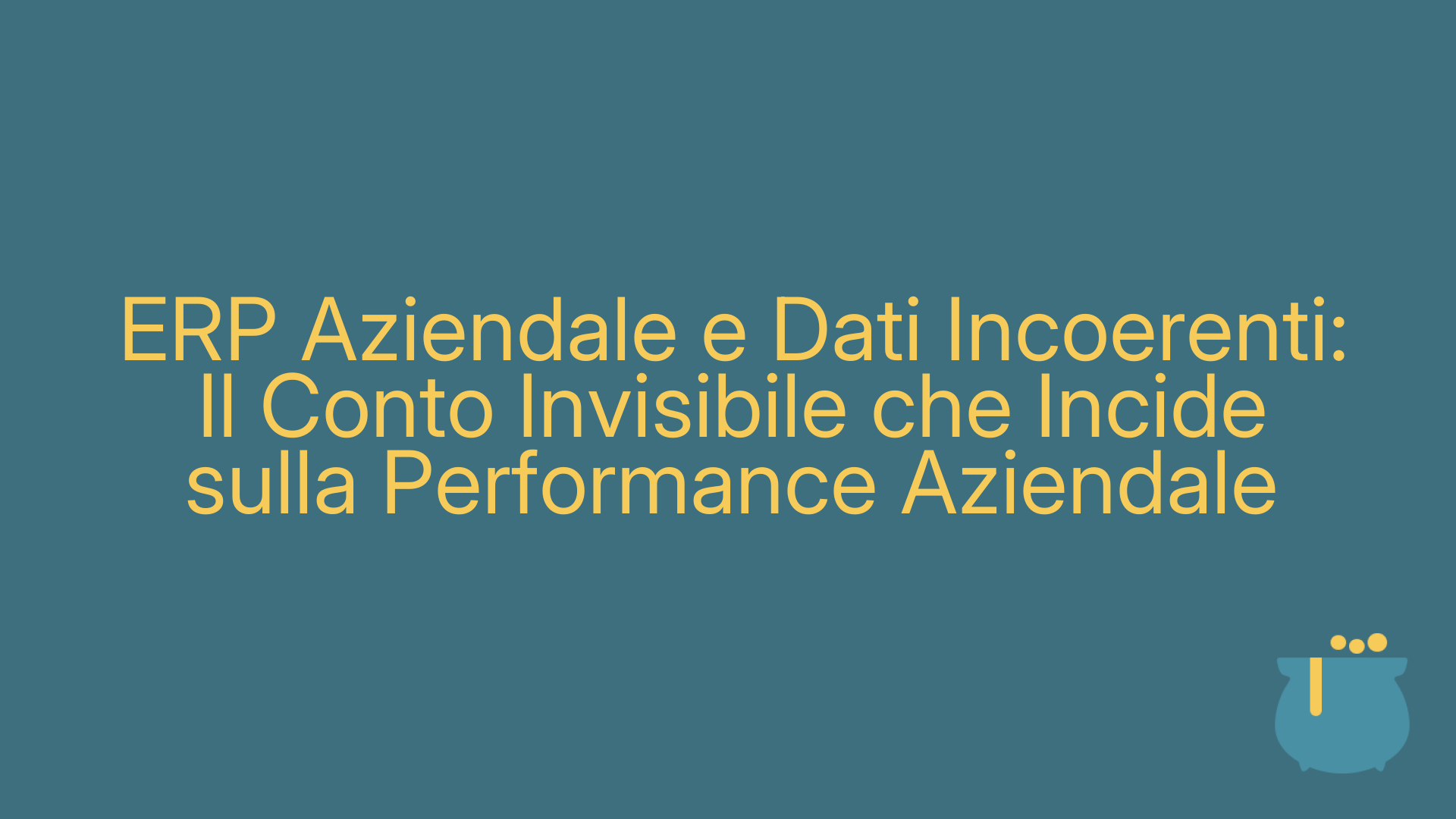 ERP Aziendale e Dati Incoerenti: Il Conto Invisibile che Incide sulla Performance Aziendale