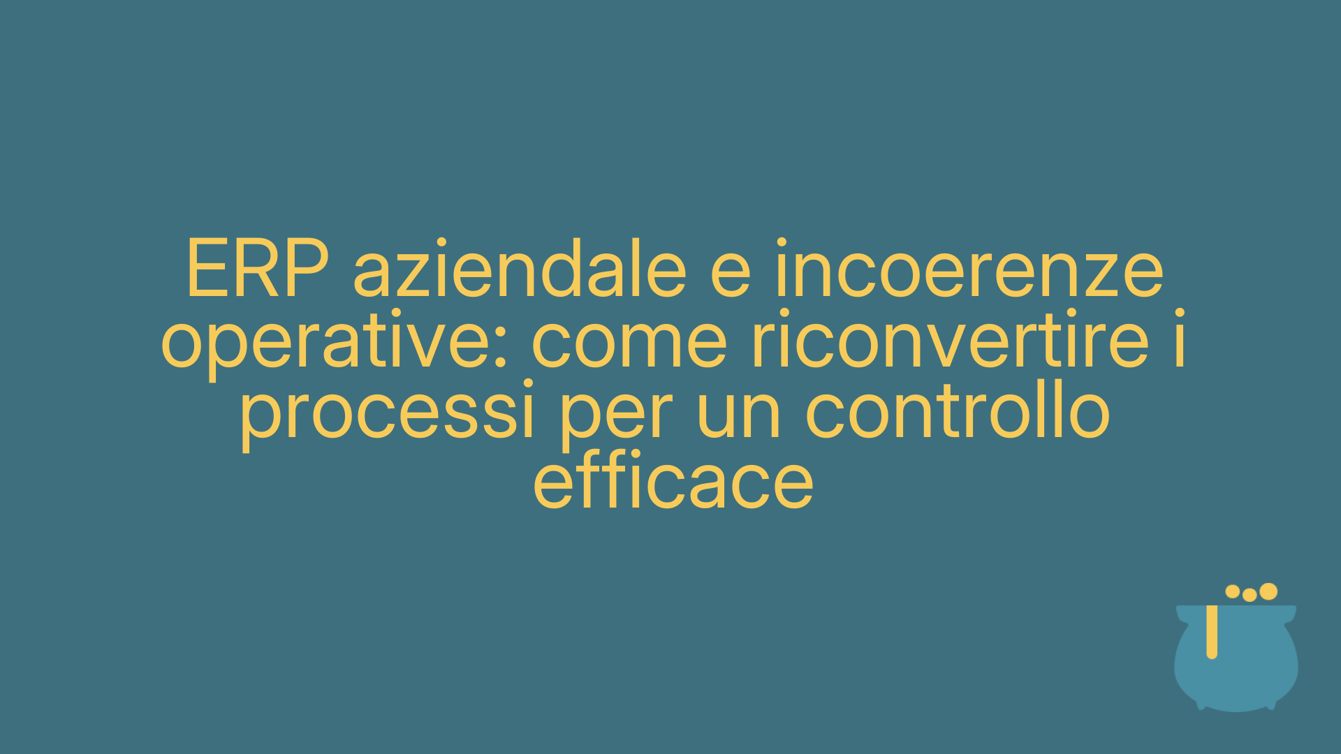 ERP aziendale e incoerenze operative: come riconvertire i processi per un controllo efficace