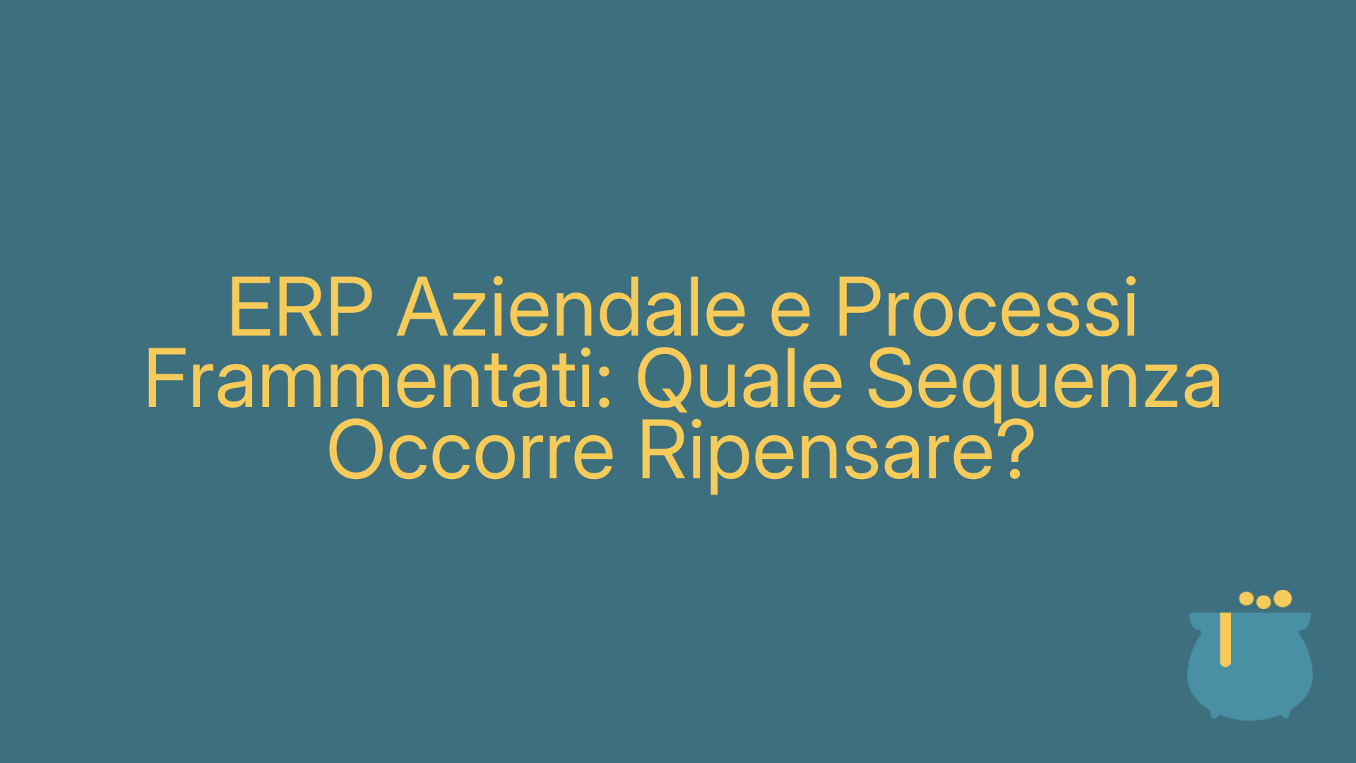 ERP Aziendale e Processi Frammentati: Quale Sequenza Occorre Ripensare?