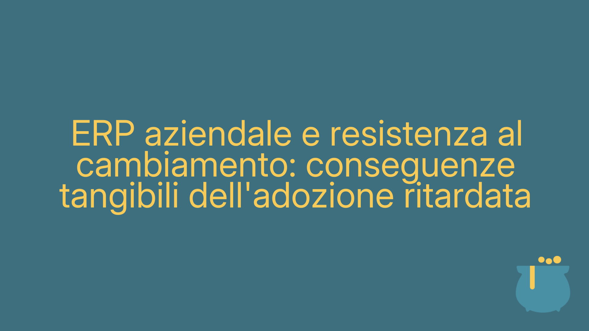 ERP aziendale e resistenza al cambiamento: conseguenze tangibili dell'adozione ritardata