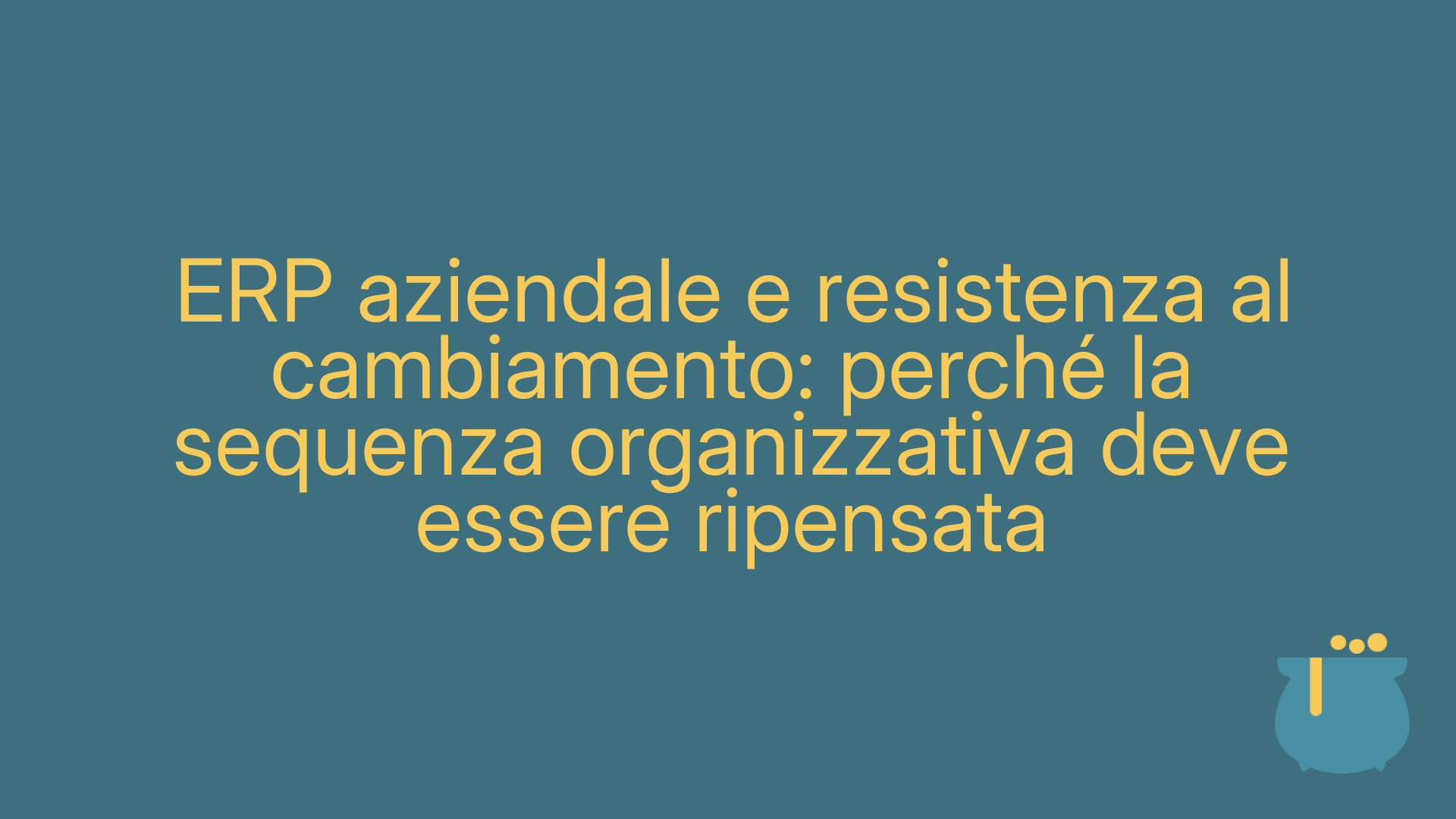 ERP aziendale e resistenza al cambiamento: perché la sequenza organizzativa deve essere ripensata