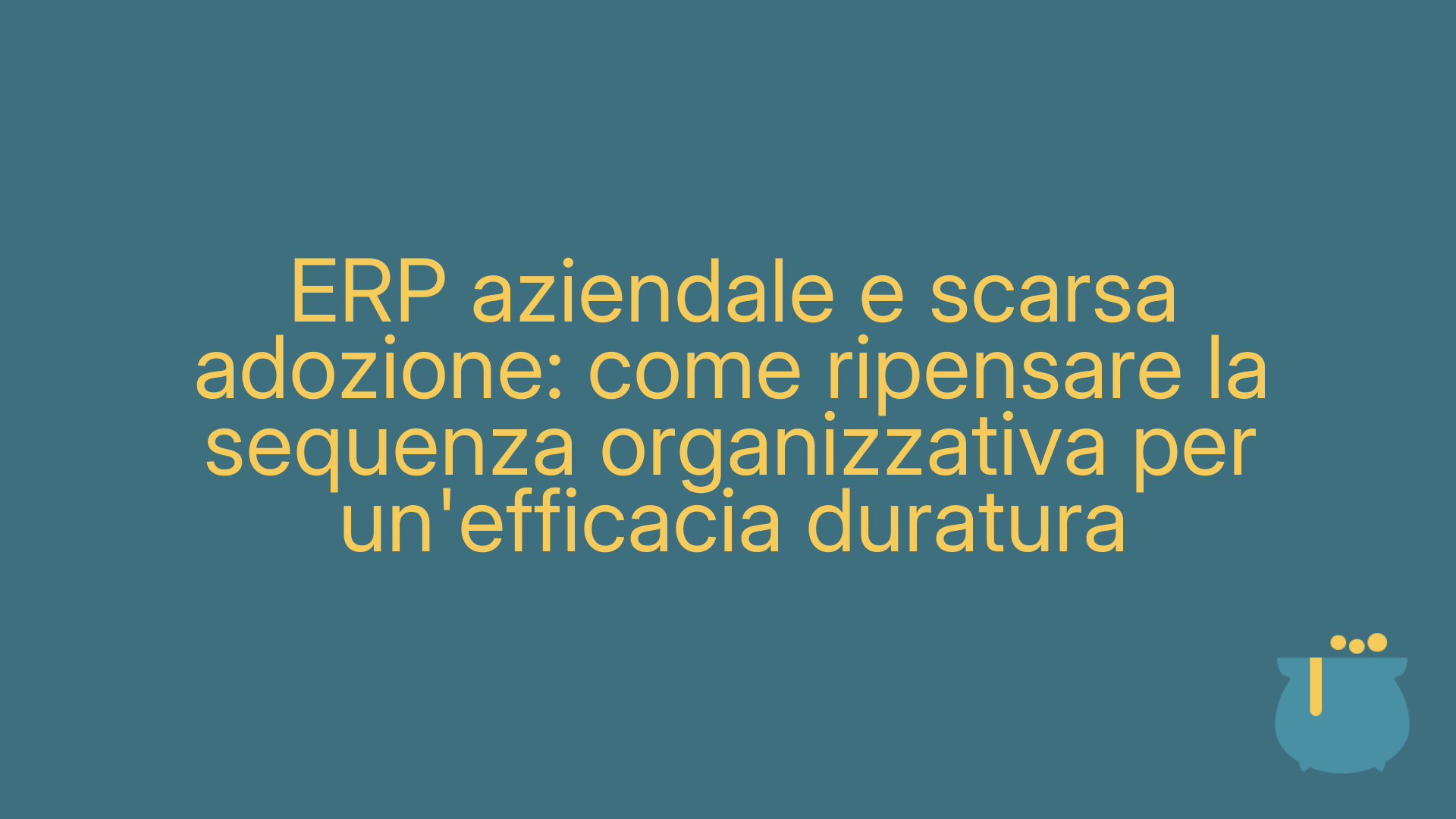 ERP aziendale e scarsa adozione: come ripensare la sequenza organizzativa per un'efficacia duratura