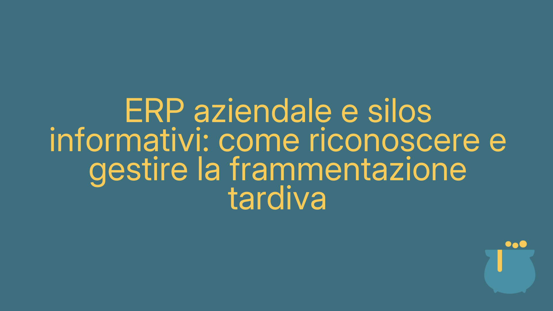 ERP aziendale e silos informativi: come riconoscere e gestire la frammentazione tardiva