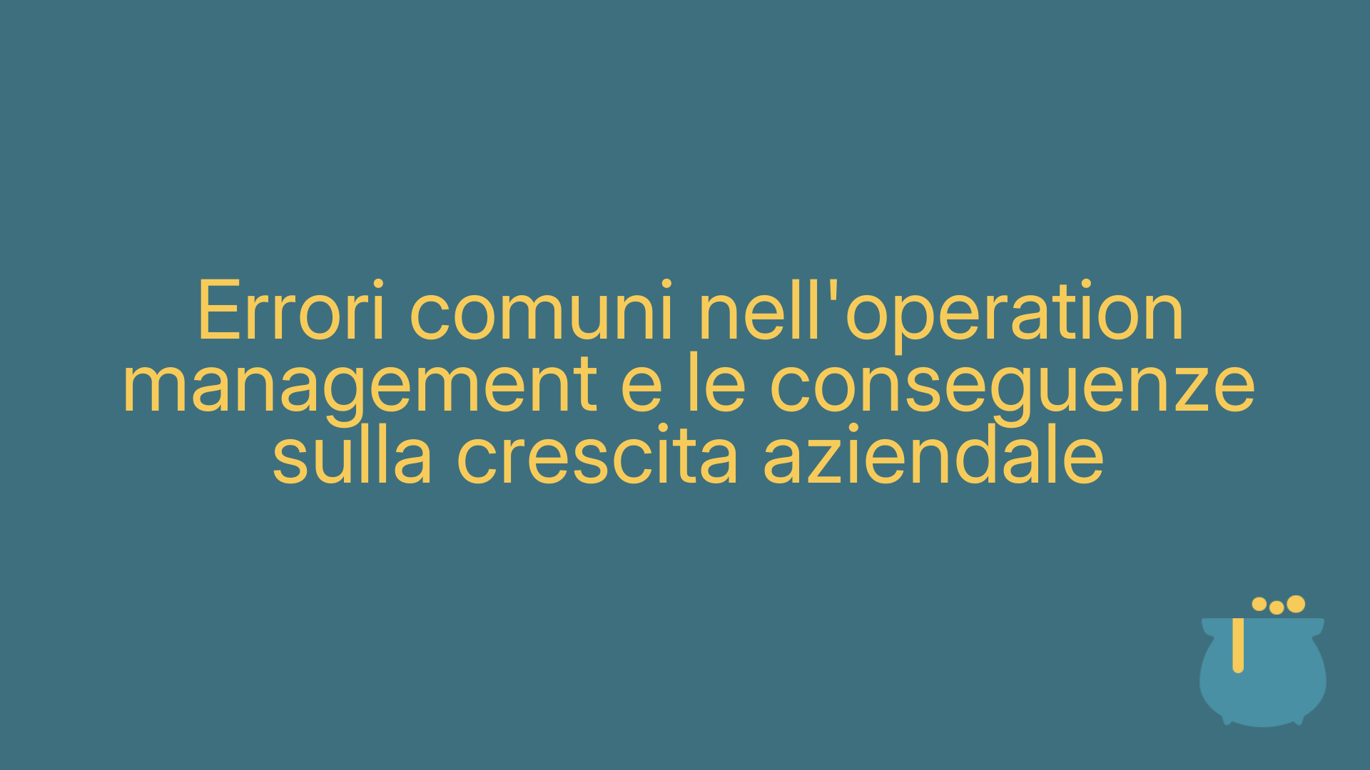 Errori comuni nell'operation management e le conseguenze sulla crescita aziendale