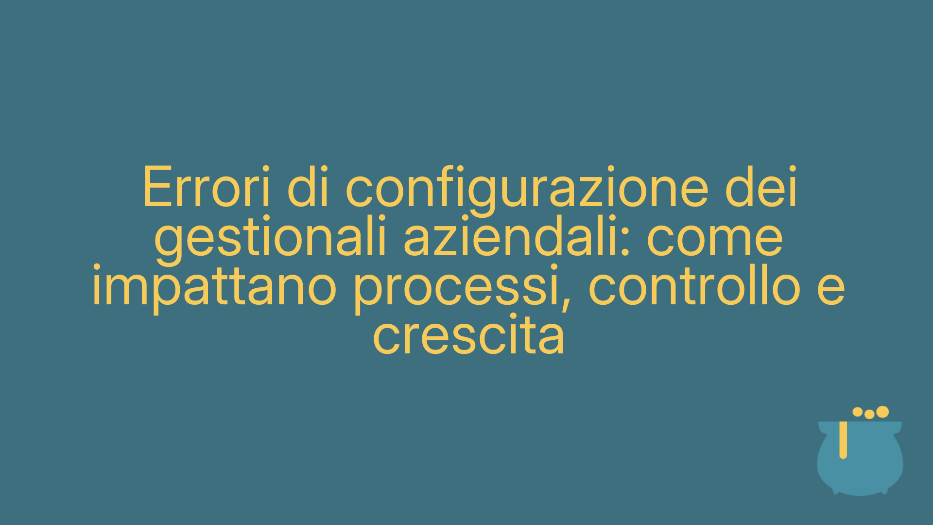 Errori di configurazione dei gestionali aziendali: come impattano processi, controllo e crescita