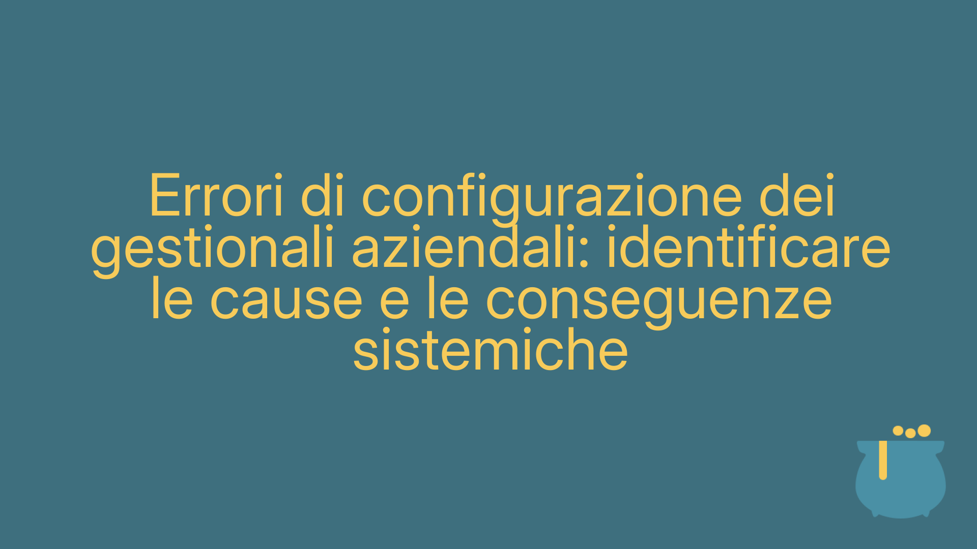 Errori di configurazione dei gestionali aziendali: identificare le cause e le conseguenze sistemiche