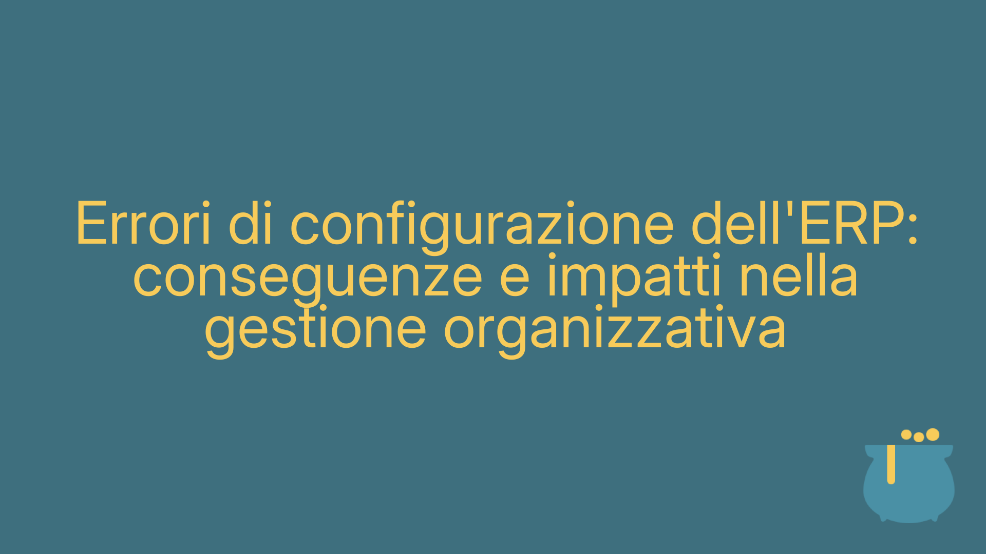 Errori di configurazione dell'ERP: conseguenze e impatti nella gestione organizzativa
