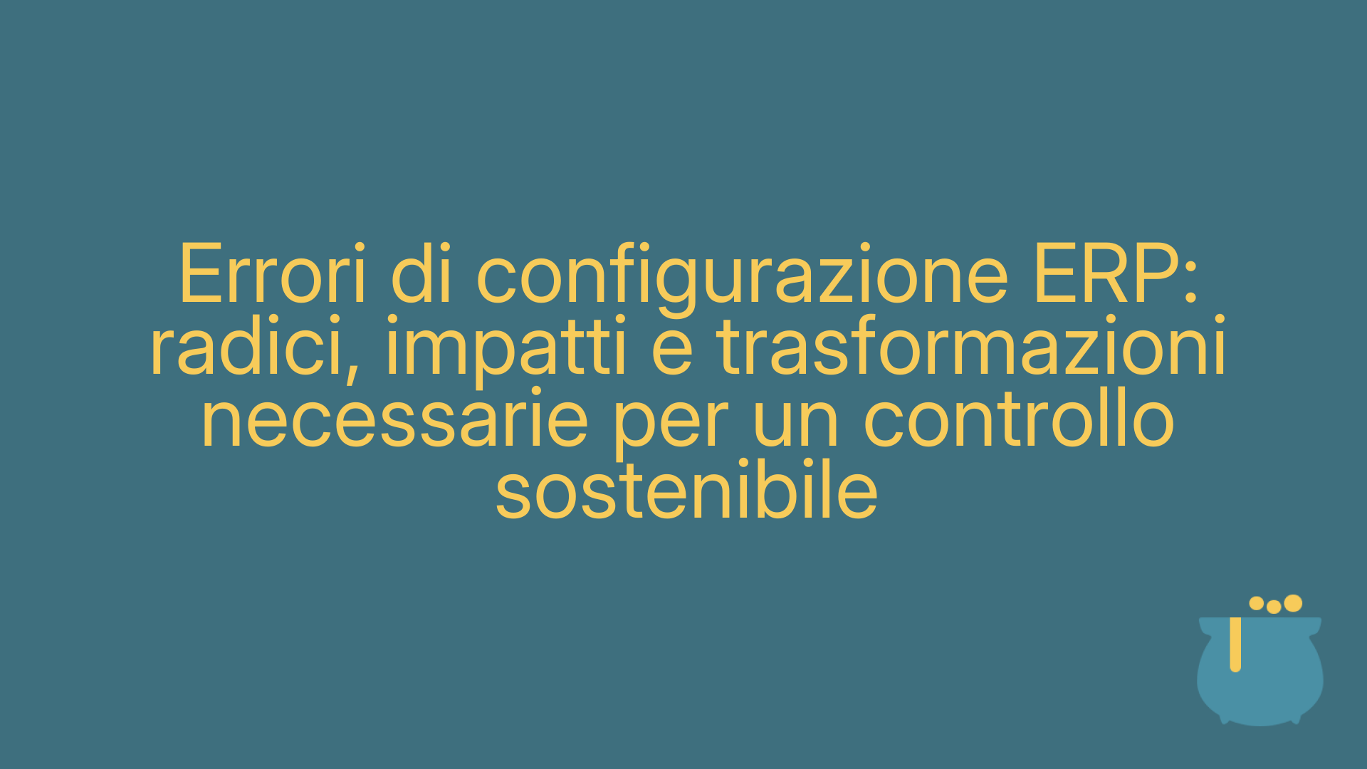 Errori di configurazione ERP: radici, impatti e trasformazioni necessarie per un controllo sostenibile