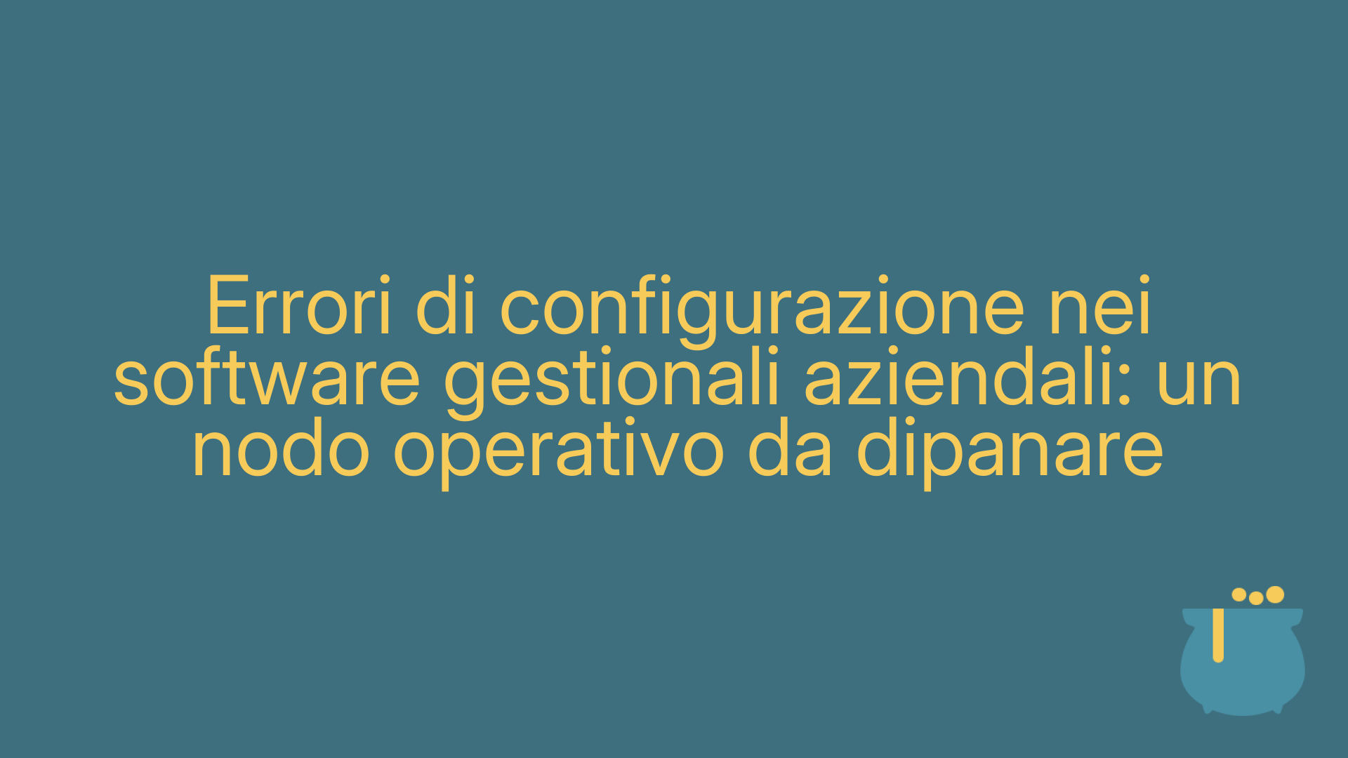 Errori di configurazione nei software gestionali aziendali: un nodo operativo da dipanare