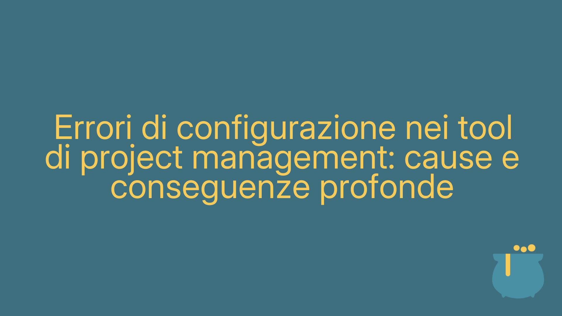 Errori di configurazione nei tool di project management: cause e conseguenze profonde