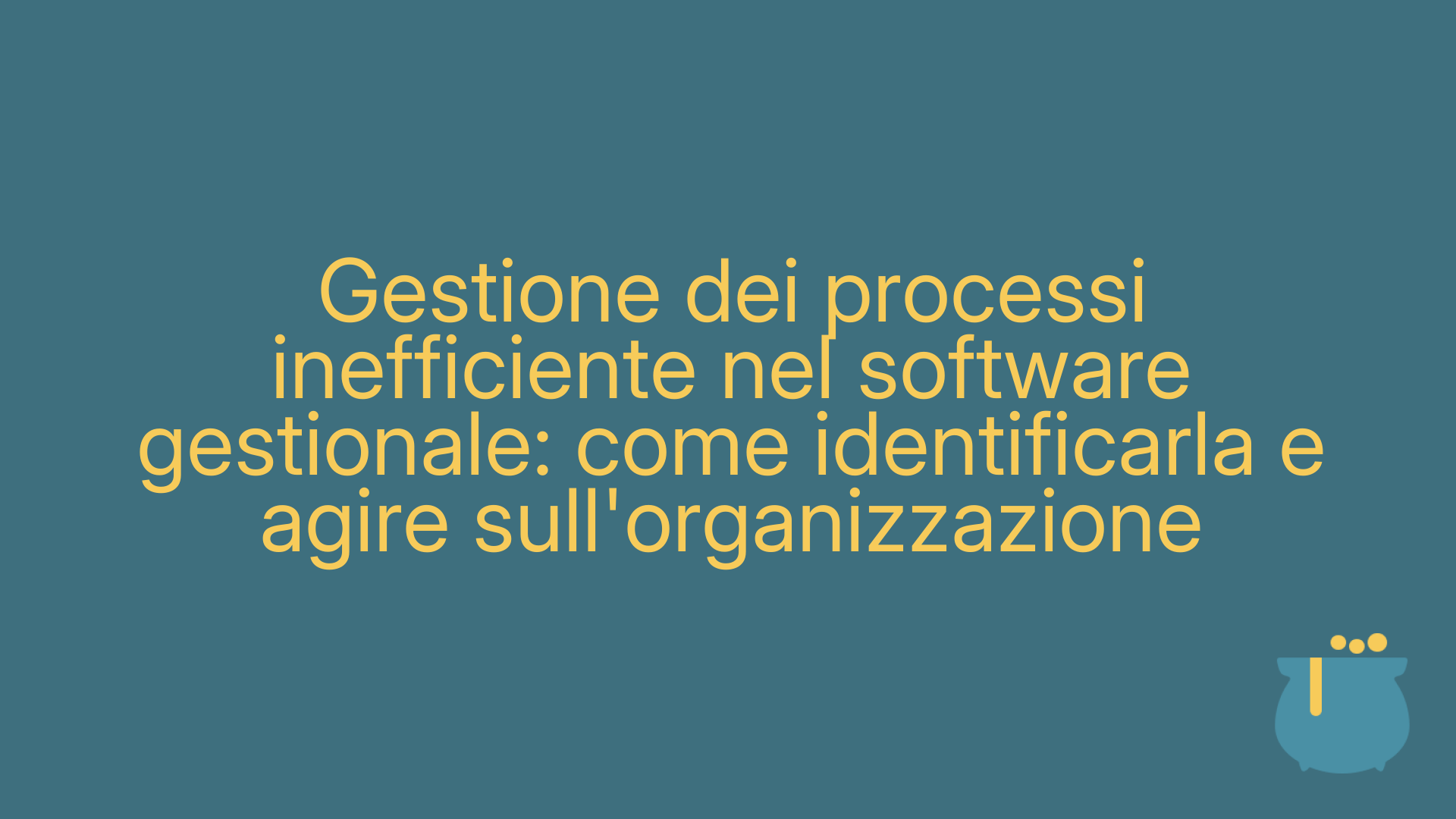 Gestione dei processi inefficiente nel software gestionale: come identificarla e agire sull'organizzazione